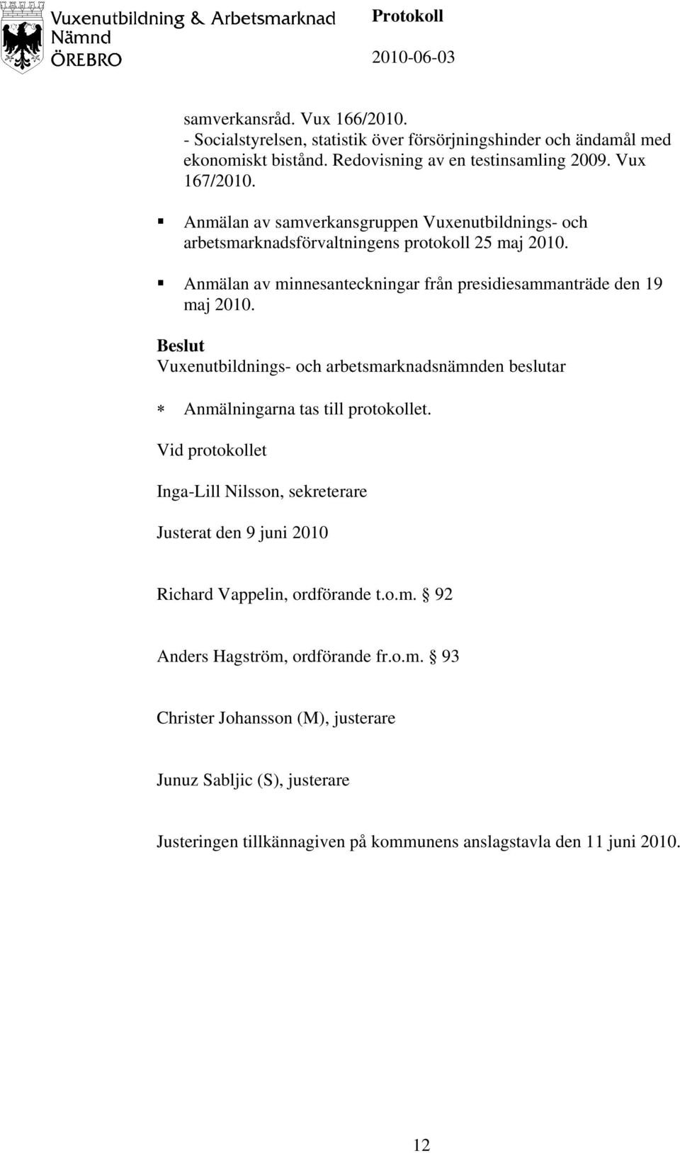 Anmälan av minnesanteckningar från presidiesammanträde den 19 maj 2010. Anmälningarna tas till protokollet.