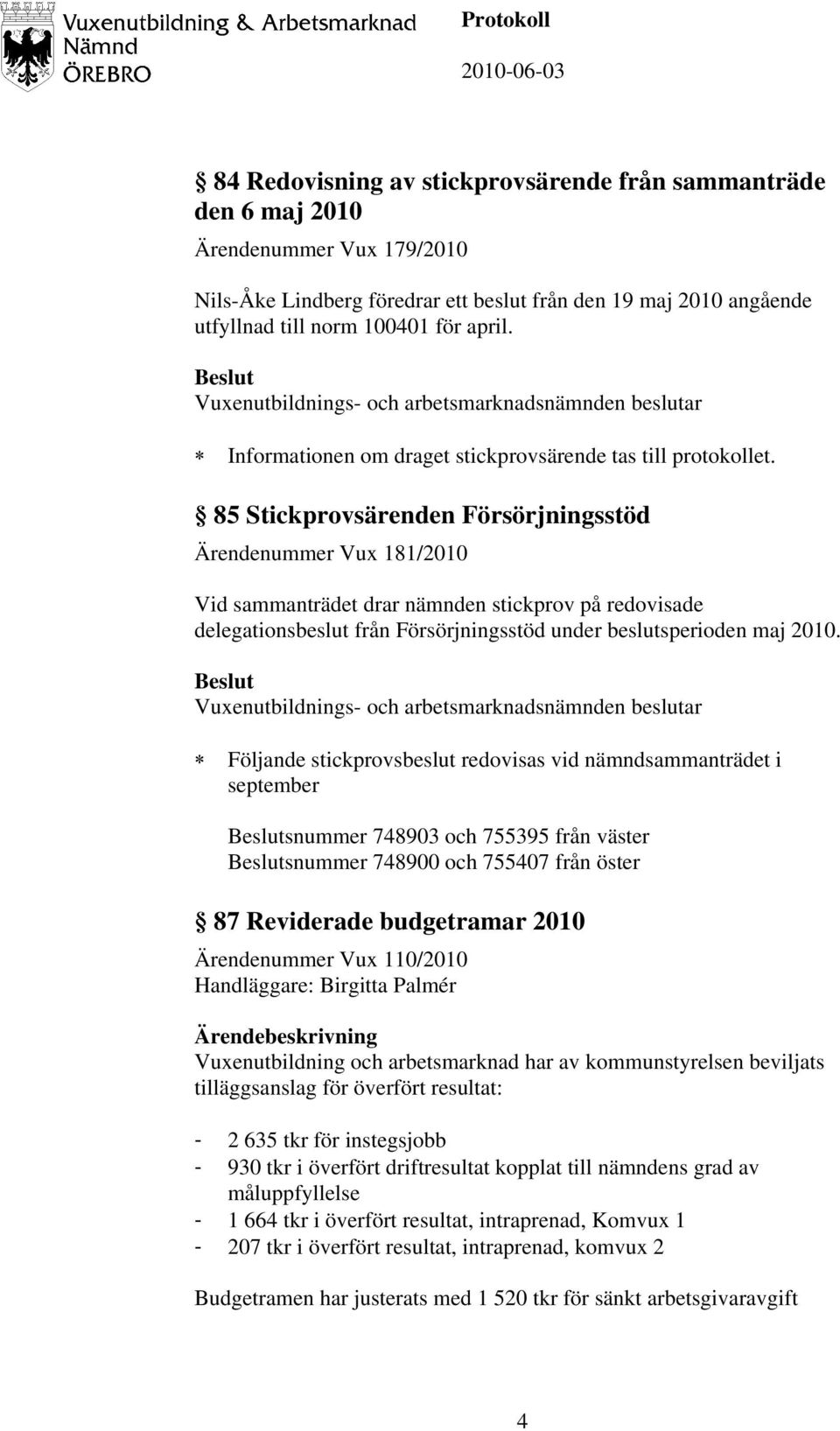 85 Stickprovsärenden Försörjningsstöd Ärendenummer Vux 181/2010 Vid sammanträdet drar nämnden stickprov på redovisade delegationsbeslut från Försörjningsstöd under beslutsperioden maj 2010.