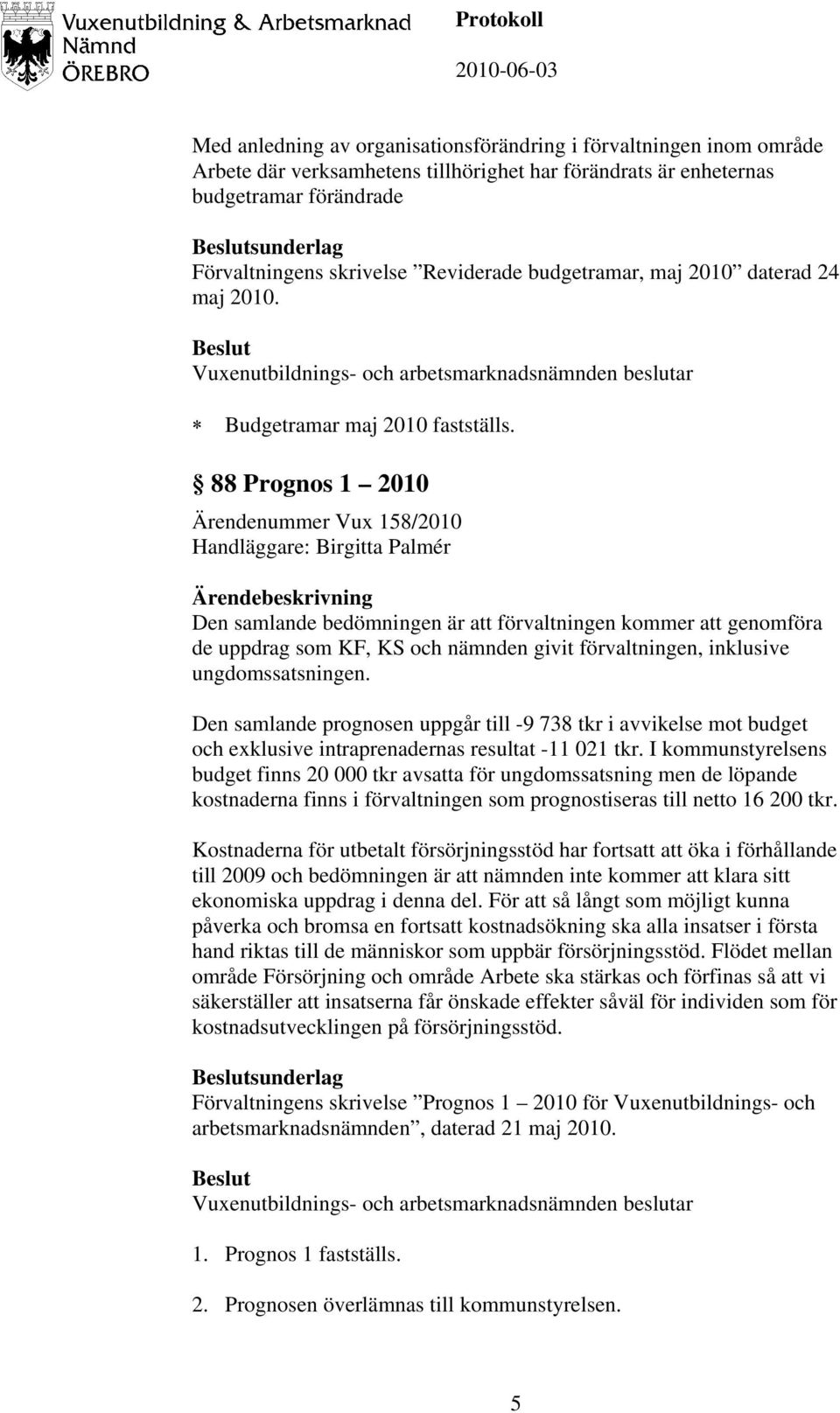 88 Prognos 1 2010 Ärendenummer Vux 158/2010 Handläggare: Birgitta Palmér Ärendebeskrivning Den samlande bedömningen är att förvaltningen kommer att genomföra de uppdrag som KF, KS och nämnden givit