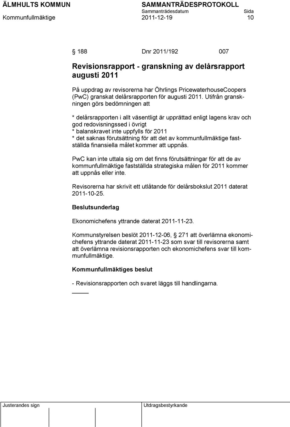 Utifrån granskningen görs bedömningen att * delårsrapporten i allt väsentligt är upprättad enligt lagens krav och god redovisningssed i övrigt * balanskravet inte uppfylls för 2011 * det saknas