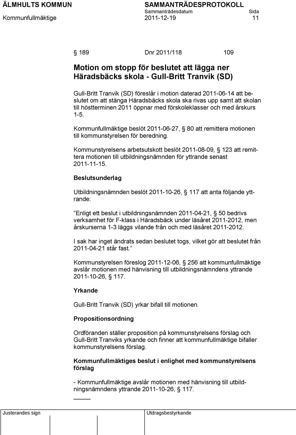 Kommunfullmäktige beslöt 2011-06-27, 80 att remittera motionen till kommunstyrelsen för beredning.