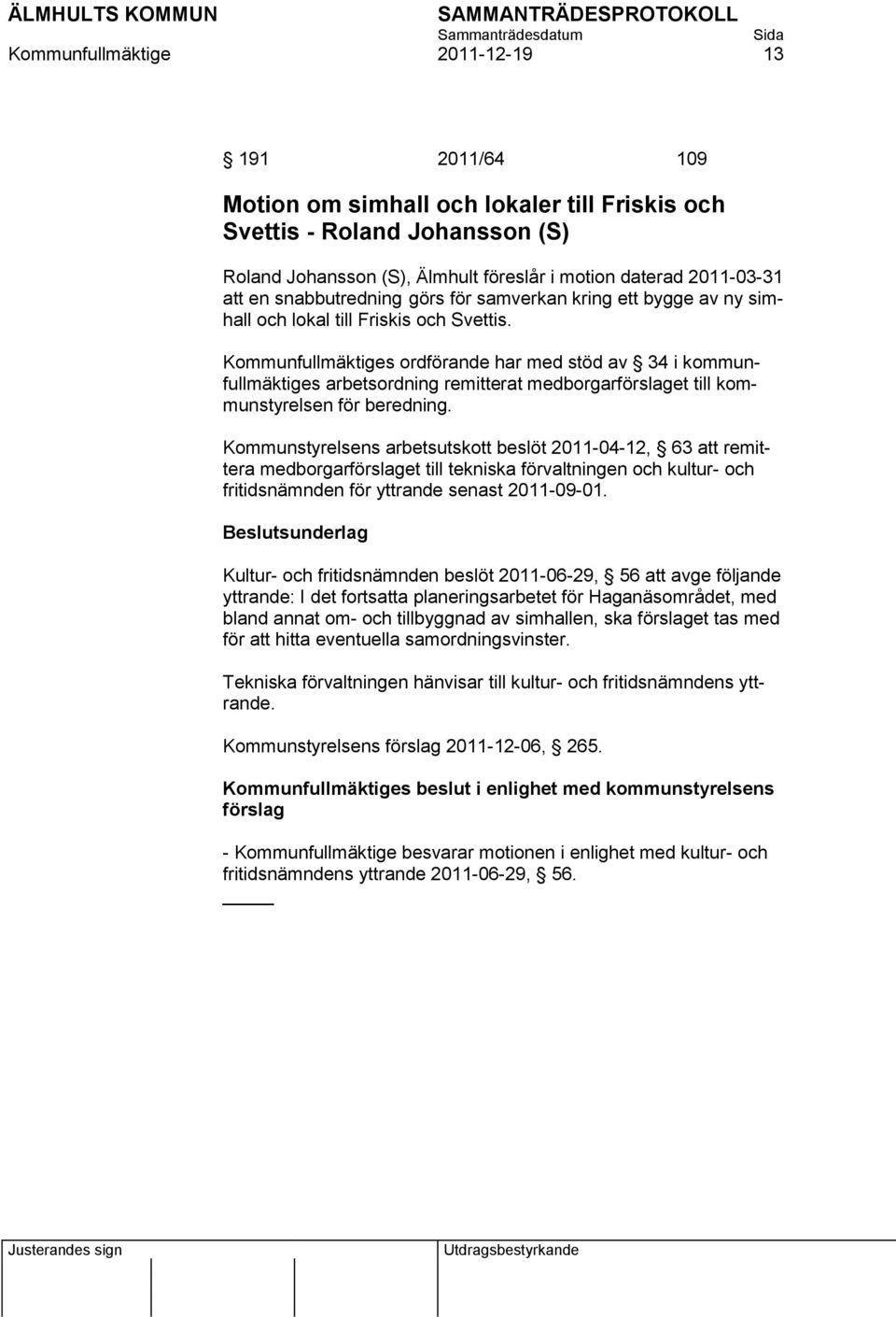 Kommunfullmäktiges ordförande har med stöd av 34 i kommunfullmäktiges arbetsordning remitterat medborgarförslaget till kommunstyrelsen för beredning.