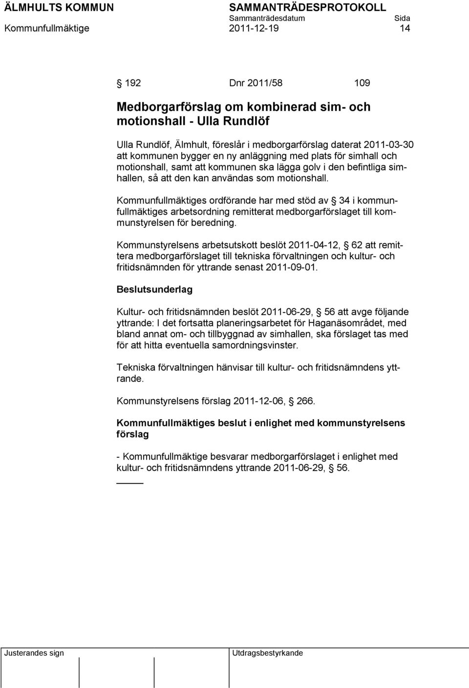 Kommunfullmäktiges ordförande har med stöd av 34 i kommunfullmäktiges arbetsordning remitterat medborgarförslaget till kommunstyrelsen för beredning.