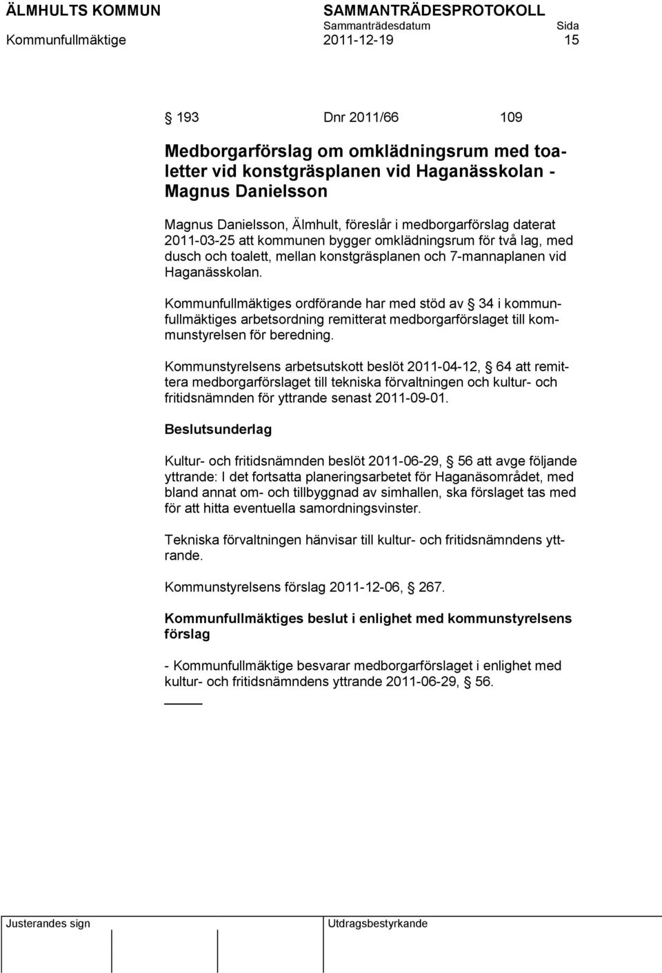 Kommunfullmäktiges ordförande har med stöd av 34 i kommunfullmäktiges arbetsordning remitterat medborgarförslaget till kommunstyrelsen för beredning.