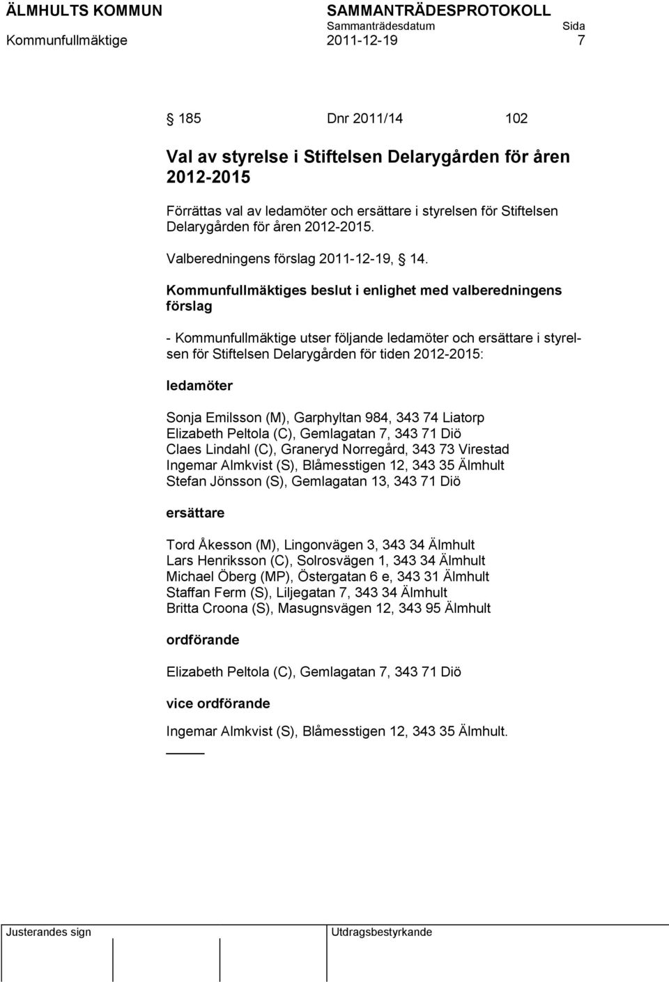 Kommunfullmäktiges beslut i enlighet med valberedningens förslag - Kommunfullmäktige utser följande ledamöter och ersättare i styrelsen för Stiftelsen Delarygården för tiden 2012-2015: ledamöter