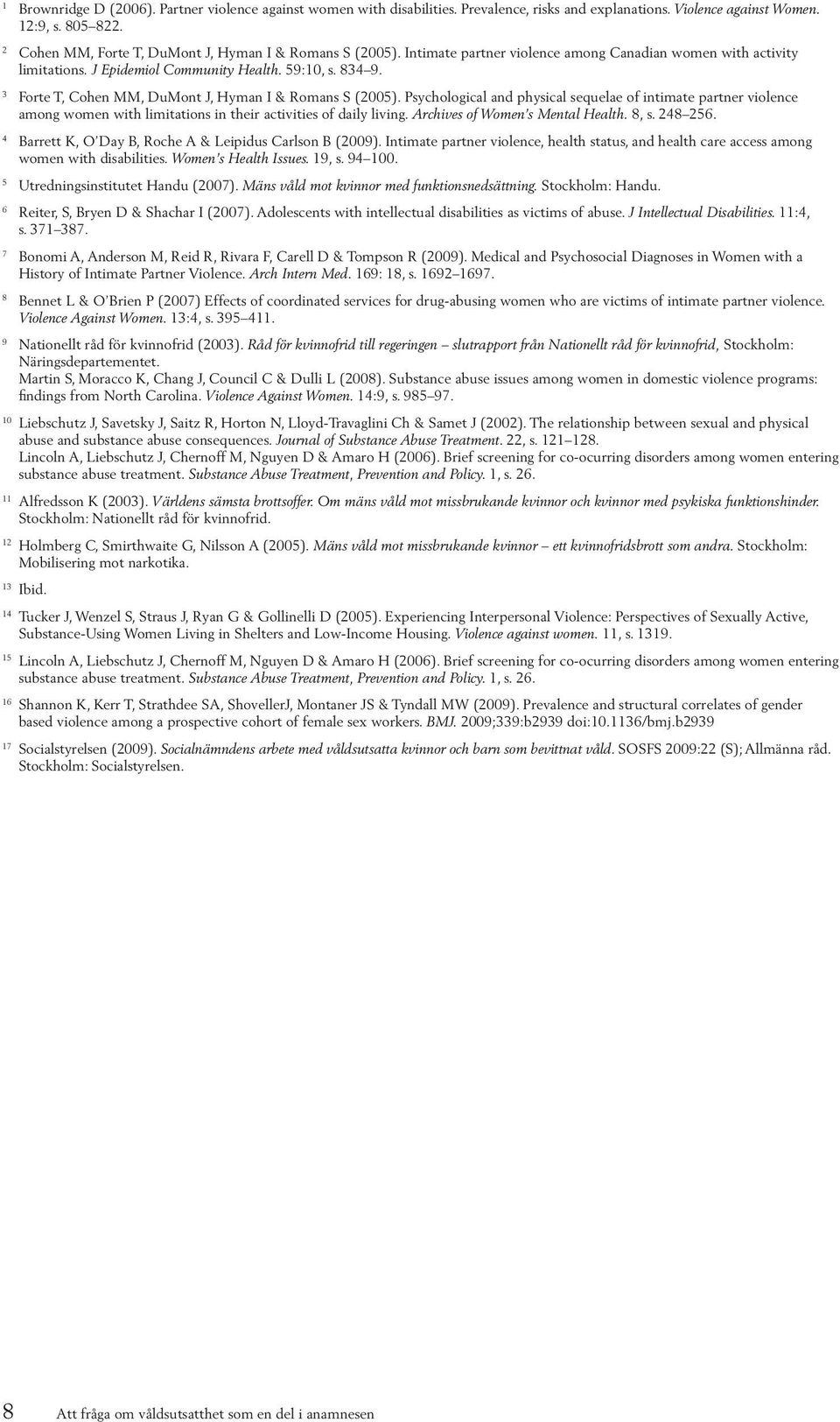 3 Forte T, Cohen MM, DuMont J, Hyman I & Romans S (2005). Psychological and physical sequelae of intimate partner violence among women with limitations in their activities of daily living.