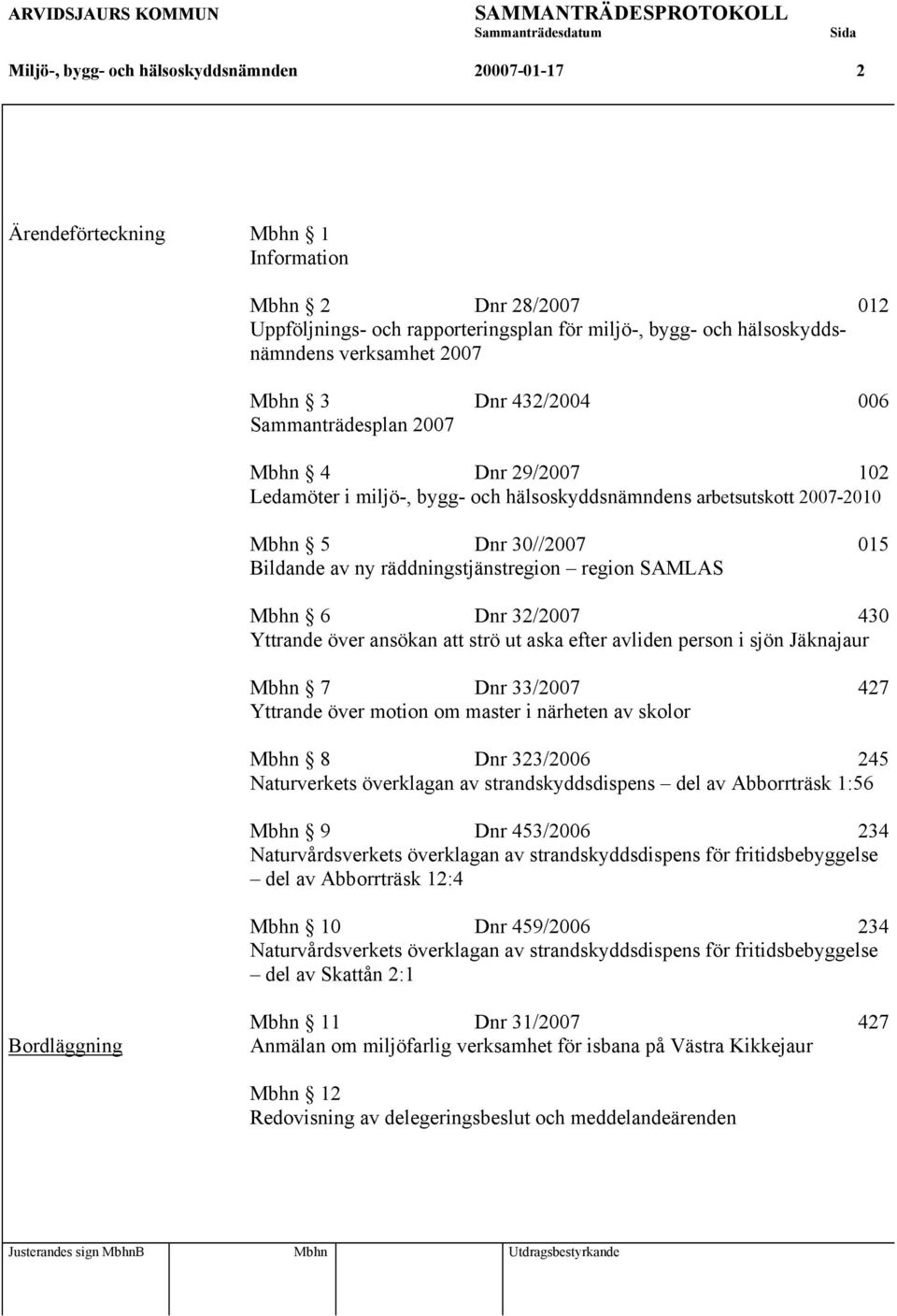 räddningstjänstregion region SAMLAS Mbhn 6 Dnr 32/2007 430 Yttrande över ansökan att strö ut aska efter avliden person i sjön Jäknajaur Mbhn 7 Dnr 33/2007 427 Yttrande över motion om master i