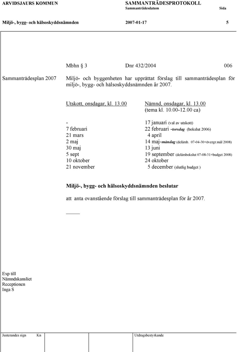 00 ca) - 17 januari (val av utskott) 7 februari 22 februari -torsdag (bokslut 2006) 21 mars 4 april 2 maj 14 maj-måndag (delårsb. 07-04-30+övergr.