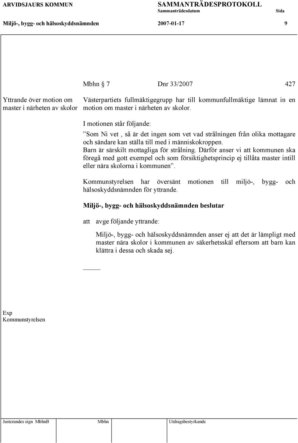 Barn är särskilt mottagliga för strålning. Därför anser vi att kommunen ska föregå med gott exempel och som försiktighetsprincip ej tillåta master intill eller nära skolorna i kommunen.