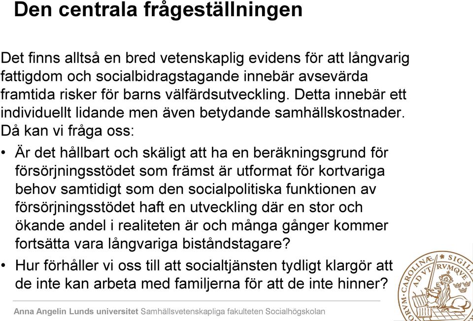 Då kan vi fråga oss: Är det hållbart och skäligt att ha en beräkningsgrund för försörjningsstödet som främst är utformat för kortvariga behov samtidigt som den socialpolitiska