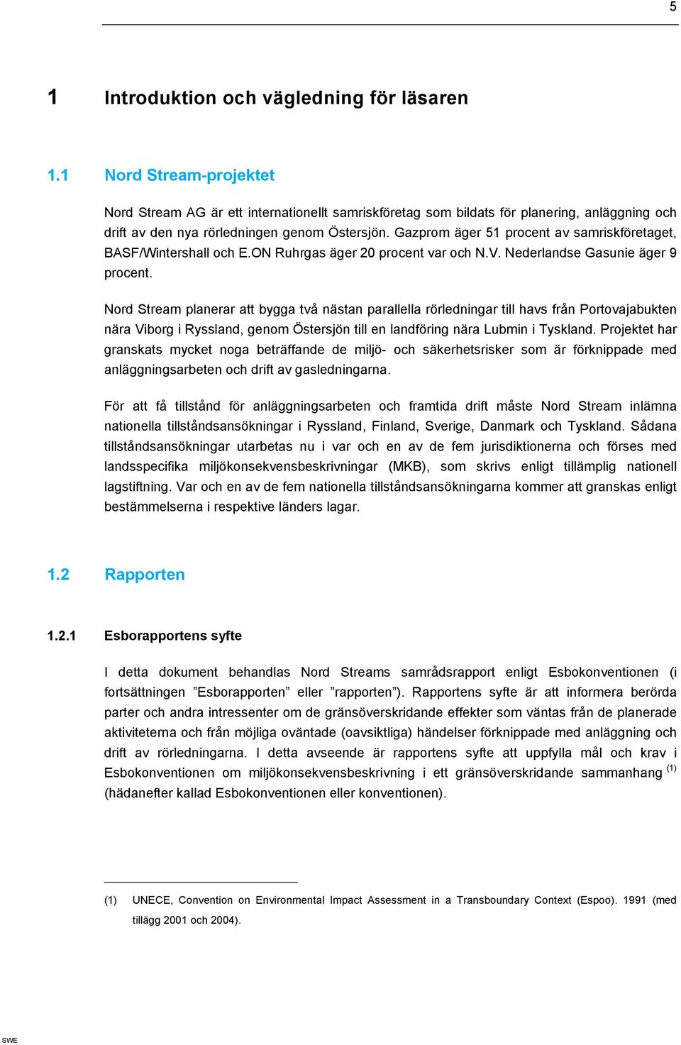 Gazprom äger 51 procent av samriskföretaget, BASF/Wintershall och E.ON Ruhrgas äger 20 procent var och N.V. Nederlandse Gasunie äger 9 procent.