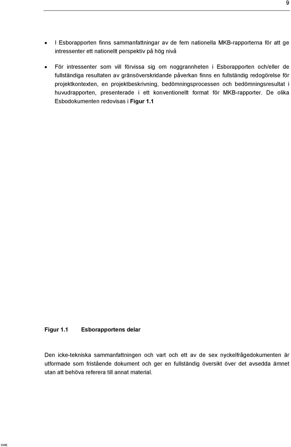 bedömningsprocessen och bedömningsresultat i huvudrapporten, presenterade i ett konventionellt format för MKB-rapporter. De olika Esbodokumenten redovisas i Figur 1.1 Figur 1.