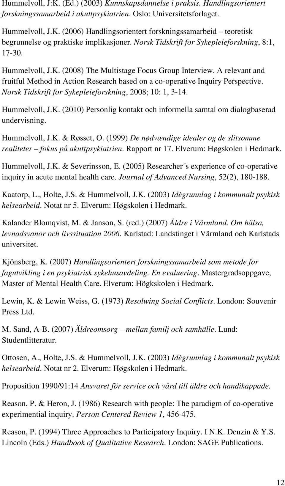 A relevant and fruitful Method in Action Research based on a co-operative Inquiry Perspective. Norsk Tidskrift for Sykepleieforskning, 2008; 10: 1, 3-14. Hummelvoll, J.K.