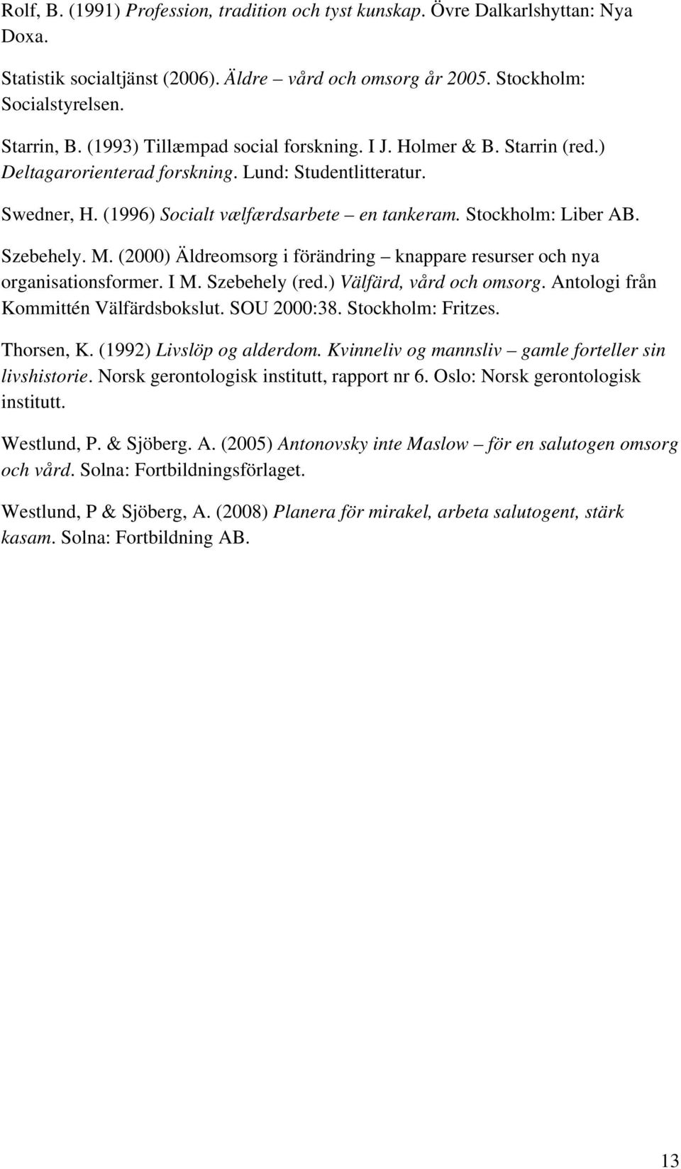 Szebehely. M. (2000) Äldreomsorg i förändring knappare resurser och nya organisationsformer. I M. Szebehely (red.) Välfärd, vård och omsorg. Antologi från Kommittén Välfärdsbokslut. SOU 2000:38.