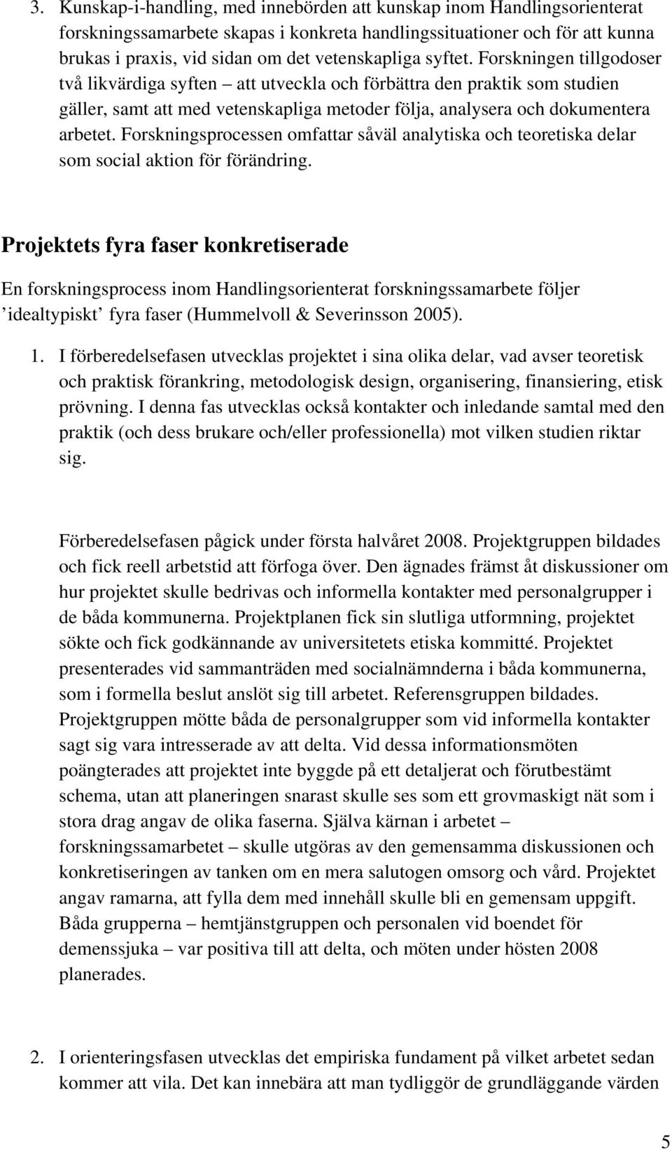 Forskningsprocessen omfattar såväl analytiska och teoretiska delar som social aktion för förändring.