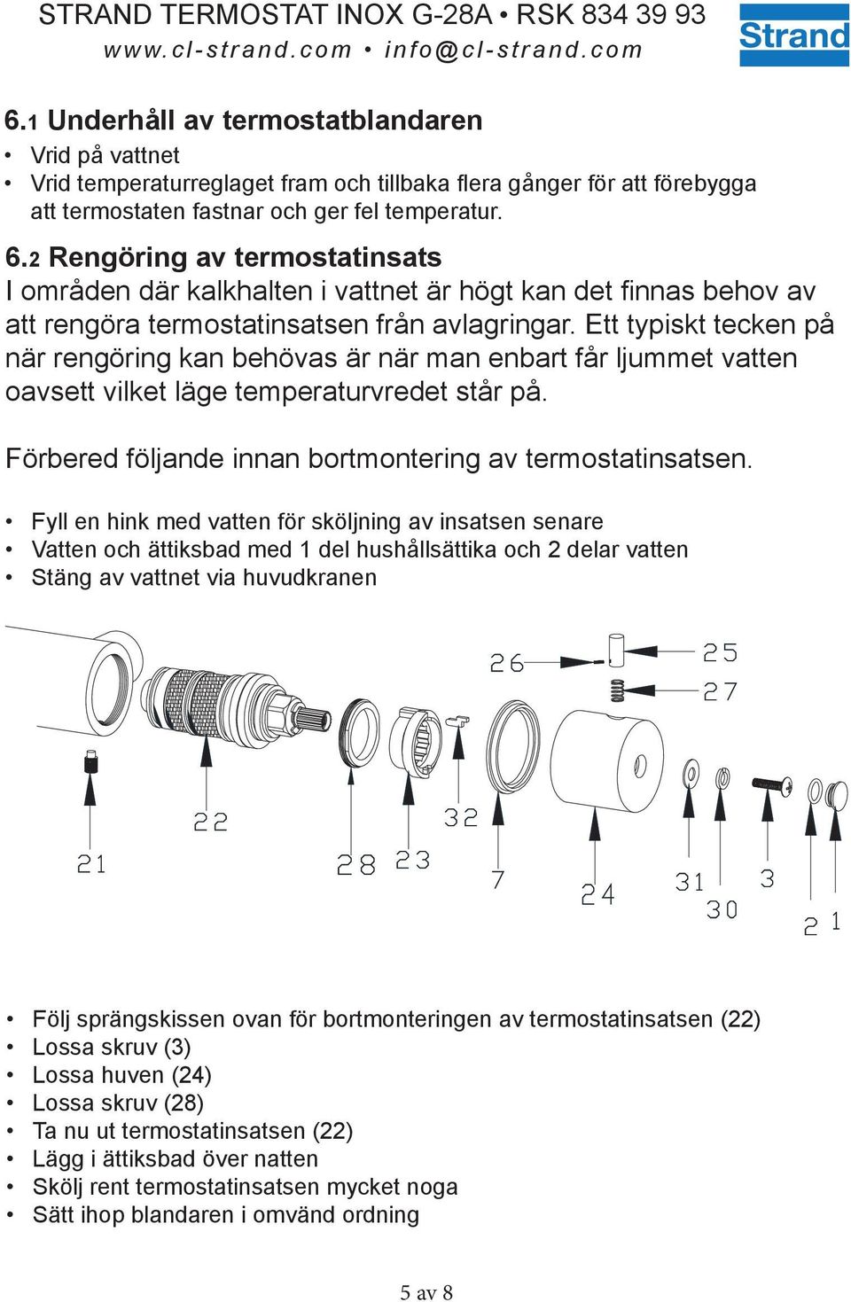 Ett typiskt tecken på när rengöring kan behövas är när man enbart får ljummet vatten oavsett vilket läge temperaturvredet står på. Förbered följande innan bortmontering av termostatinsatsen.