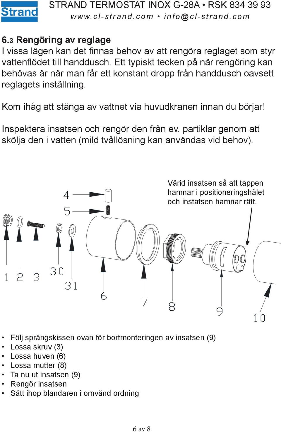 Kom ihåg att stänga av vattnet via huvudkranen innan du börjar! Inspektera insatsen och rengör den från ev.