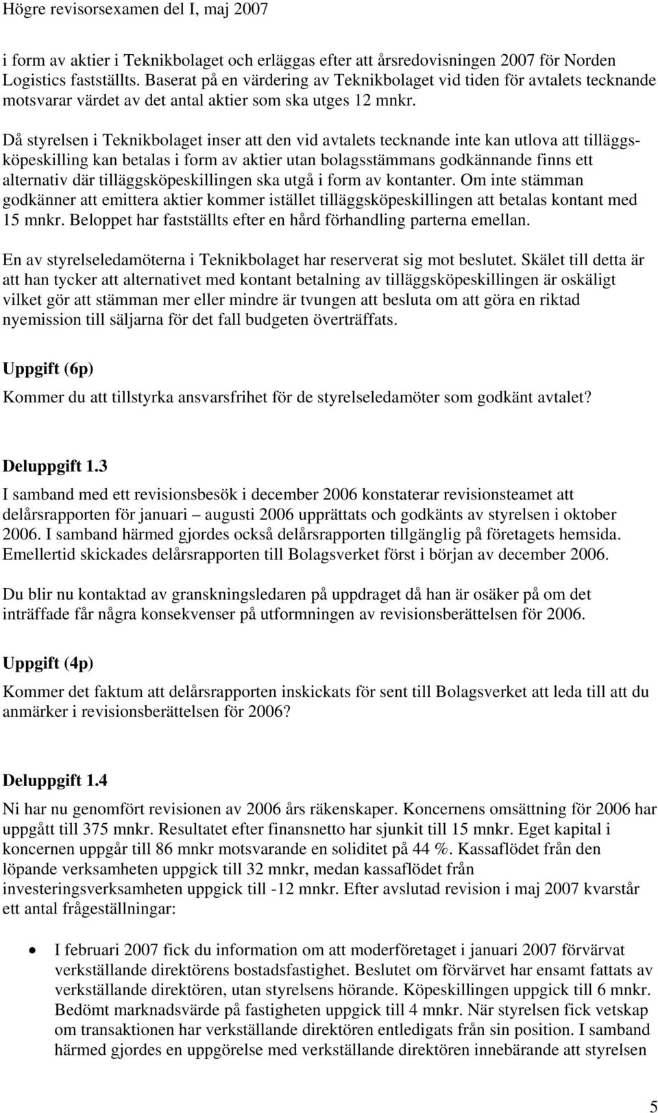 Då styrelsen i Teknikbolaget inser att den vid avtalets tecknande inte kan utlova att tilläggsköpeskilling kan betalas i form av aktier utan bolagsstämmans godkännande finns ett alternativ där