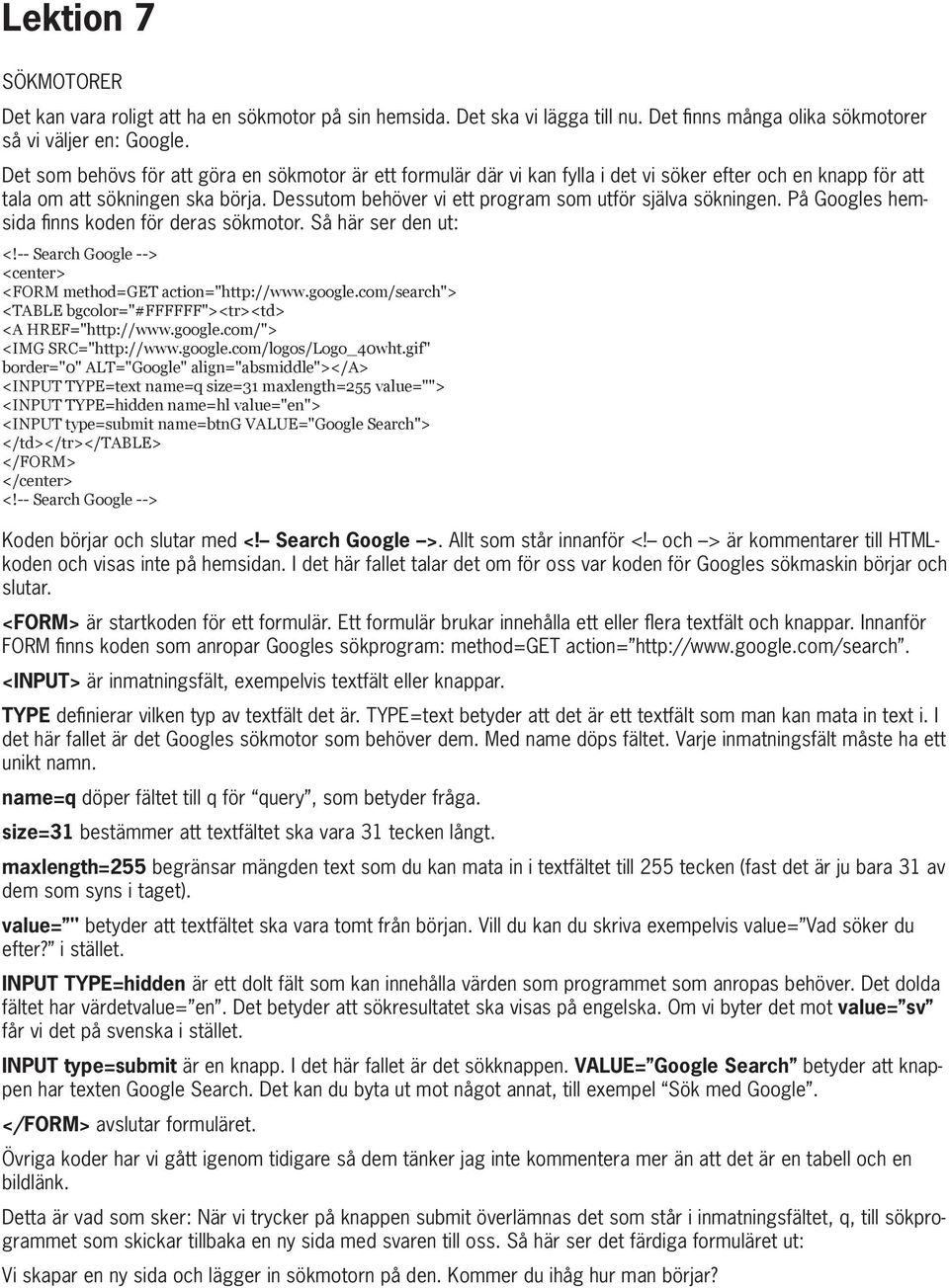 Dessutom behöver vi ett program som utför själva sökningen. På Googles hemsida finns koden för deras sökmotor. Så här ser den ut: <!-- Search Google --> <center> <FORM method=get action="http://www.