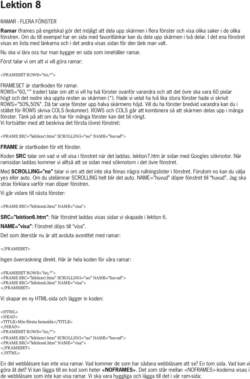 Nu ska vi lära oss hur man bygger en sida som innehåller ramar. Först talar vi om att vi vill göra ramar: <FRAMESET ROWS="60,*"> FRAMESET är startkoden för ramar.