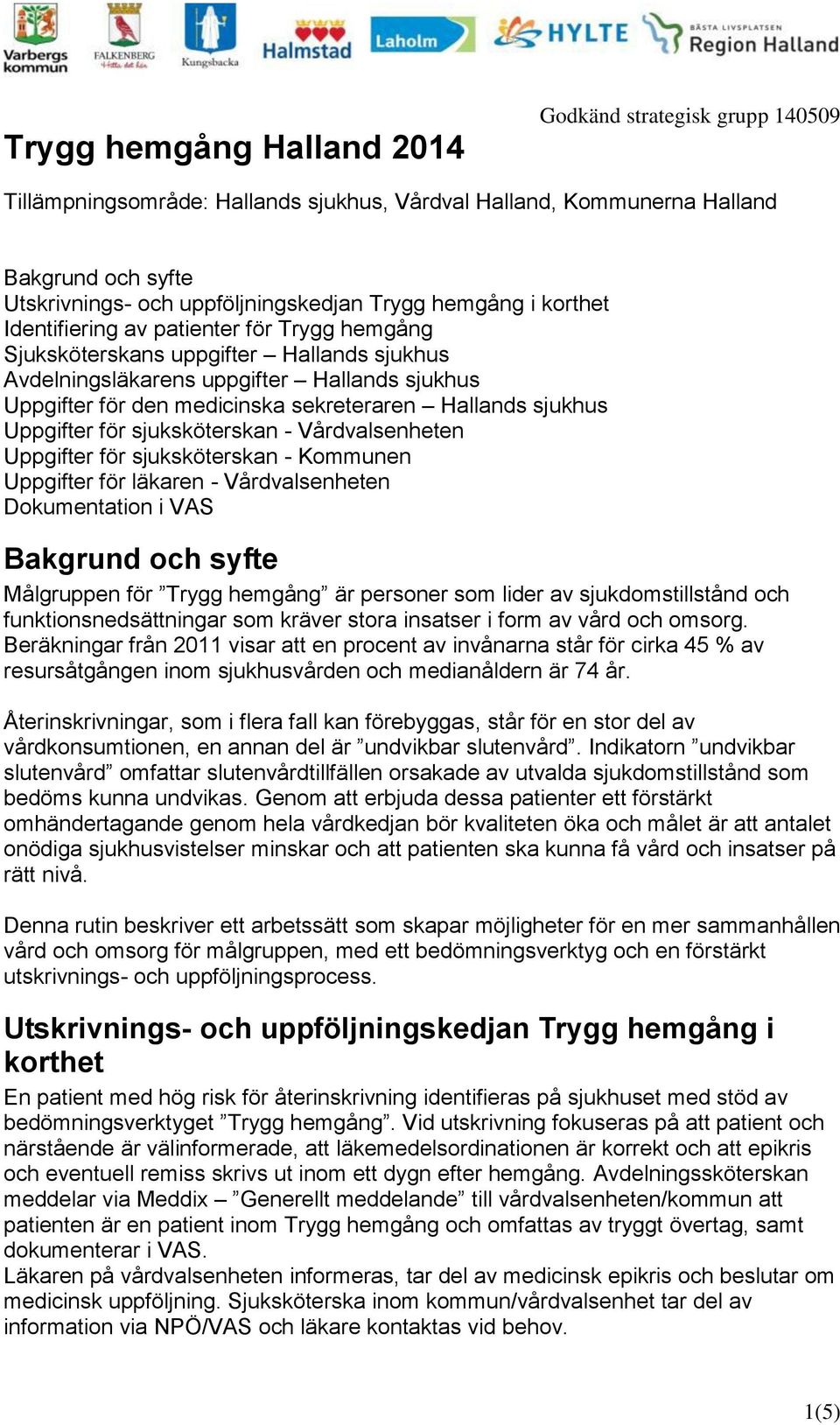 sjuksköterskan - Vårdvalsenheten Uppgifter för sjuksköterskan - Kommunen Uppgifter för läkaren - Vårdvalsenheten Dokumentation i VAS Bakgrund och syfte Målgruppen för Trygg hemgång är personer som