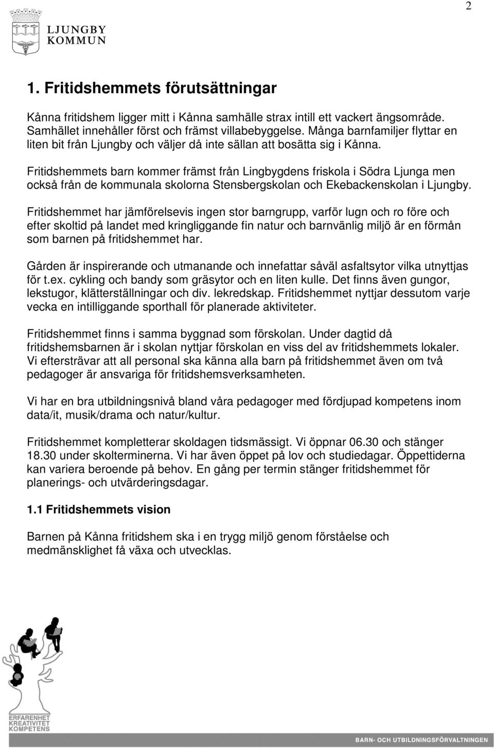 Fritidshemmets barn kommer främst från Lingbygdens friskola i Södra Ljunga men också från de kommunala skolorna Stensbergskolan och Ekebackenskolan i Ljungby.