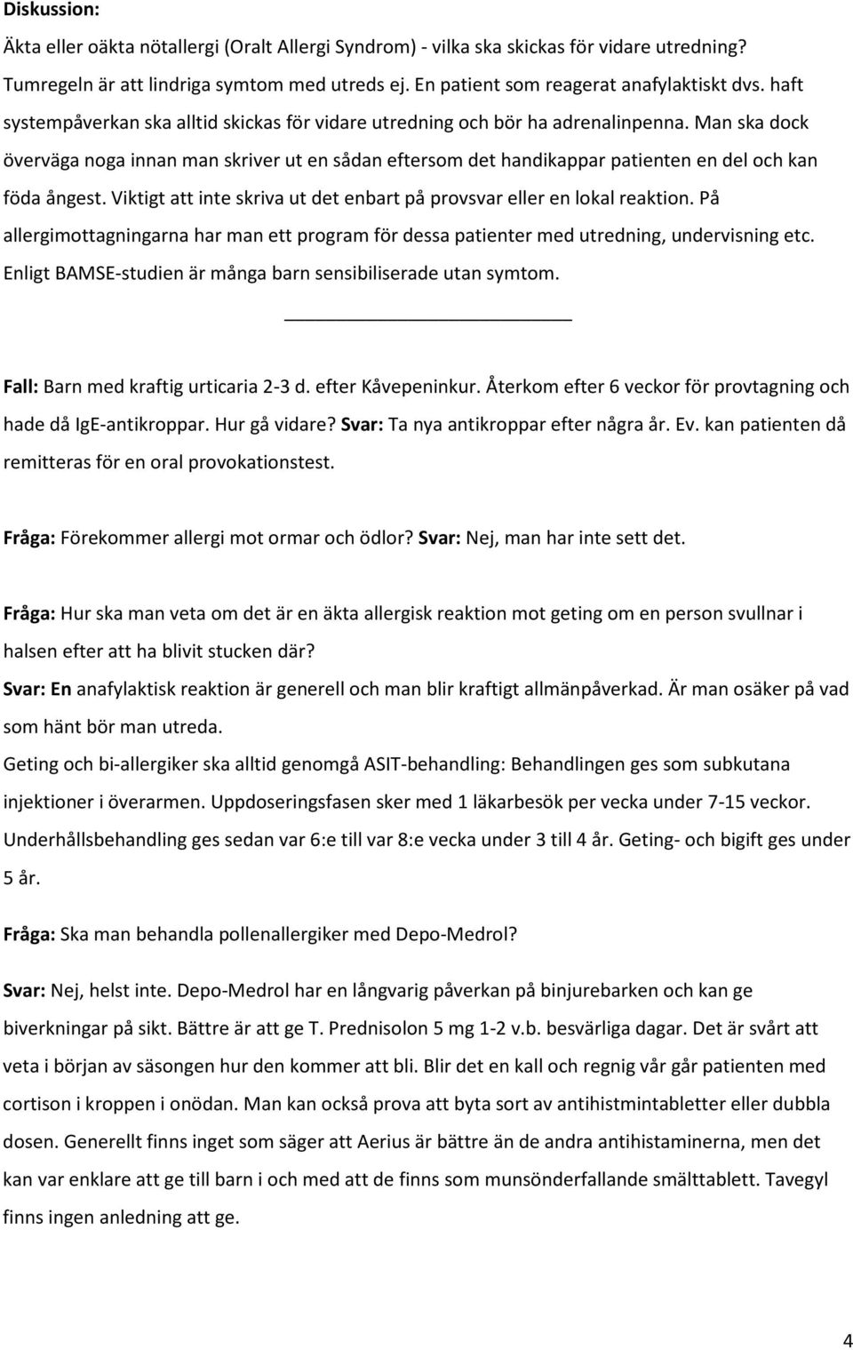 Man ska dock överväga noga innan man skriver ut en sådan eftersom det handikappar patienten en del och kan föda ångest. Viktigt att inte skriva ut det enbart på provsvar eller en lokal reaktion.