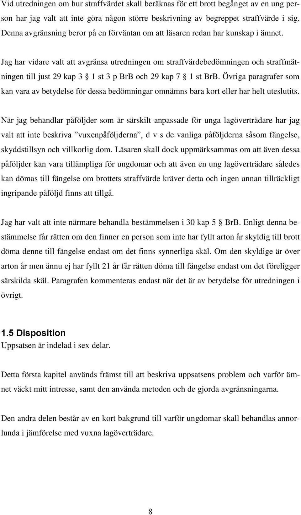 Jag har vidare valt att avgränsa utredningen om straffvärdebedömningen och straffmätningen till just 29 kap 3 1 st 3 p BrB och 29 kap 7 1 st BrB.