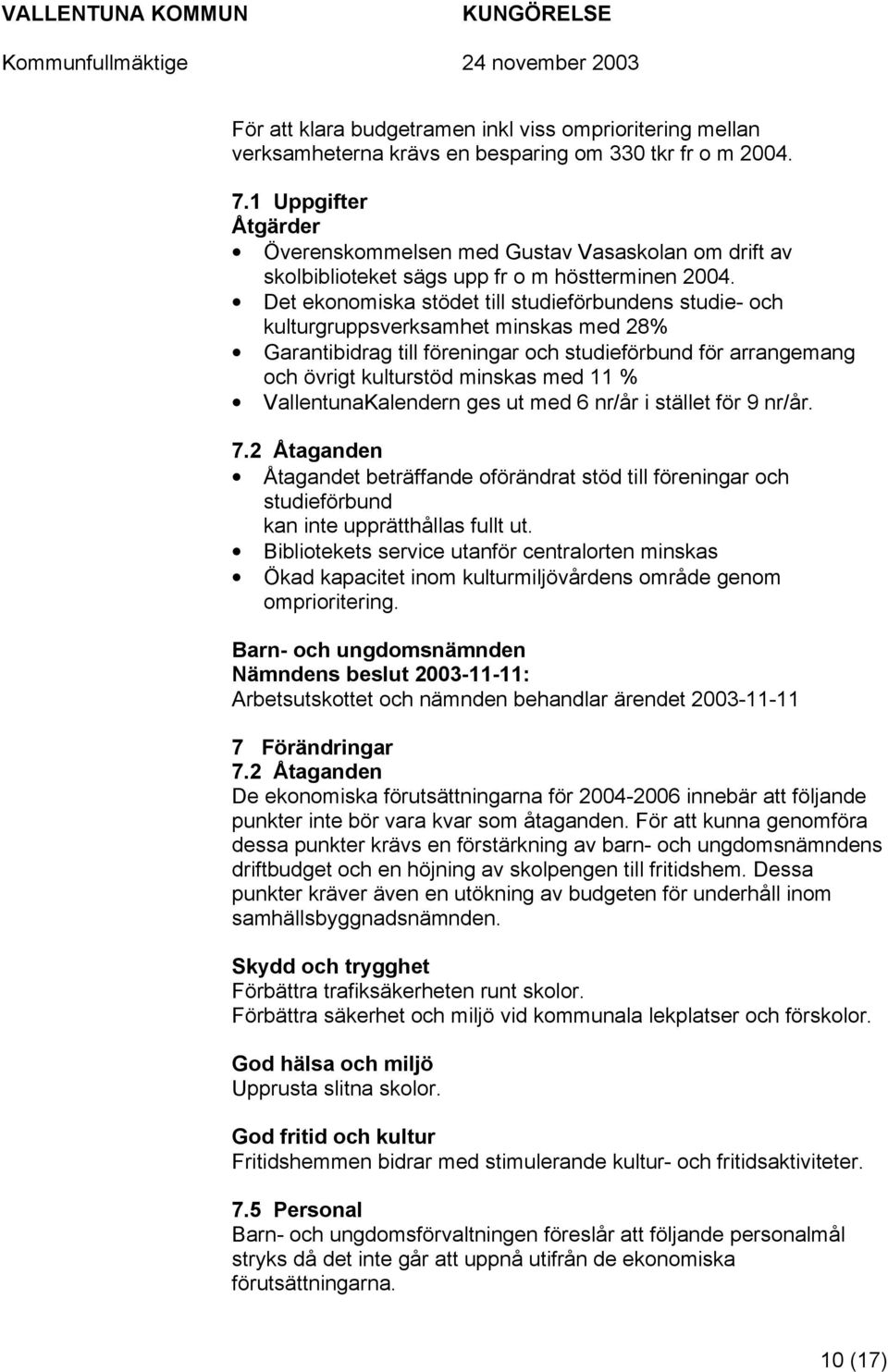 Det ekonomiska stödet till studieförbundens studie- och kulturgruppsverksamhet minskas med 28% Garantibidrag till föreningar och studieförbund för arrangemang och övrigt kulturstöd minskas med 11 %