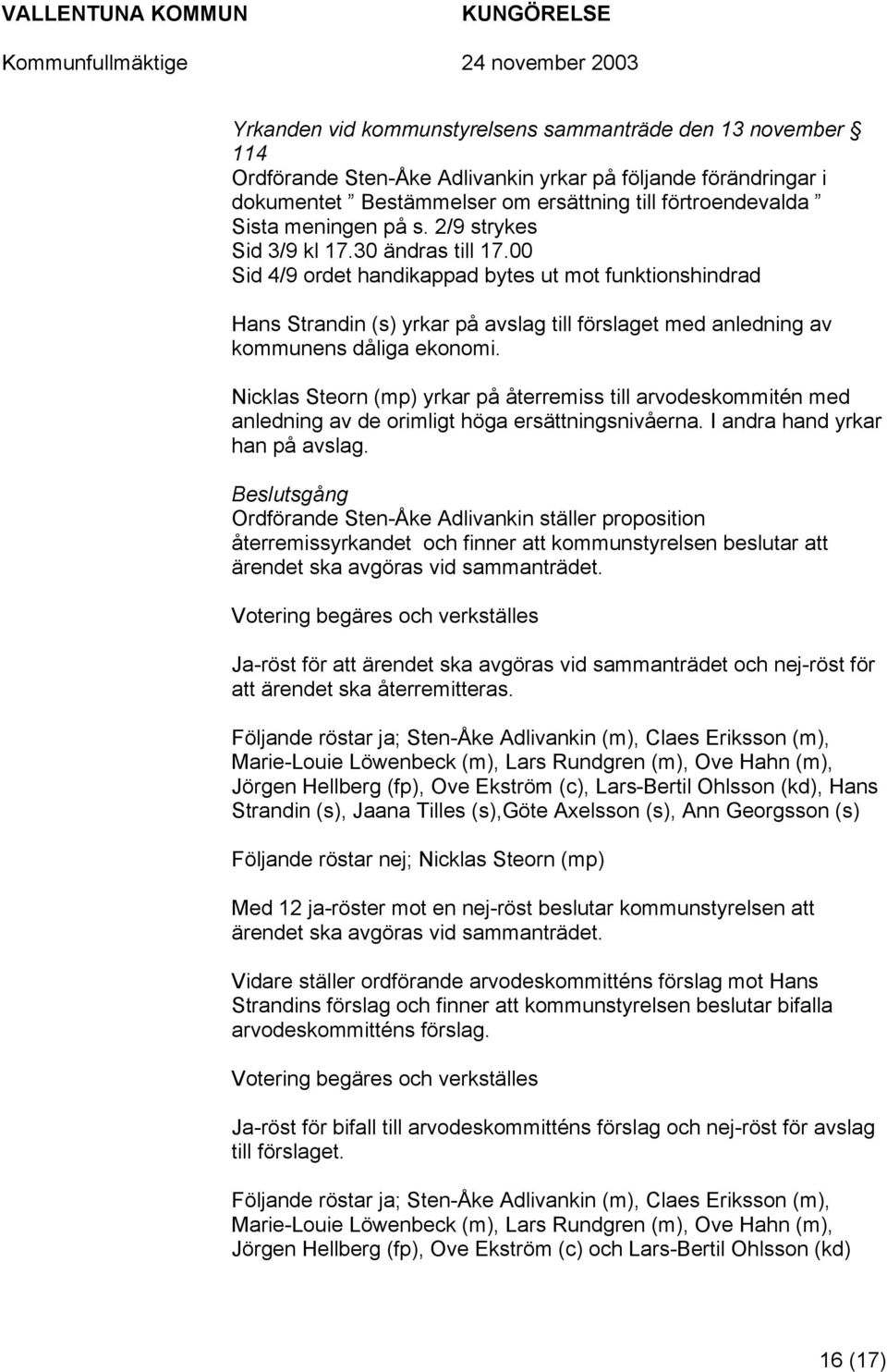 Nicklas Steorn (mp) yrkar på återremiss till arvodeskommitén med anledning av de orimligt höga ersättningsnivåerna. I andra hand yrkar han på avslag.