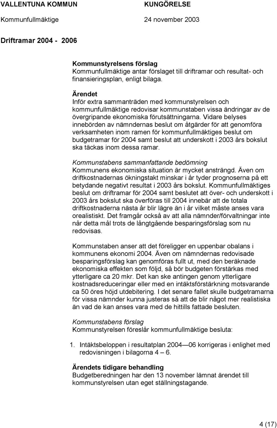 Vidare belyses innebörden av nämndernas beslut om åtgärder för att genomföra verksamheten inom ramen för kommunfullmäktiges beslut om budgetramar för 2004 samt beslut att underskott i 2003 års