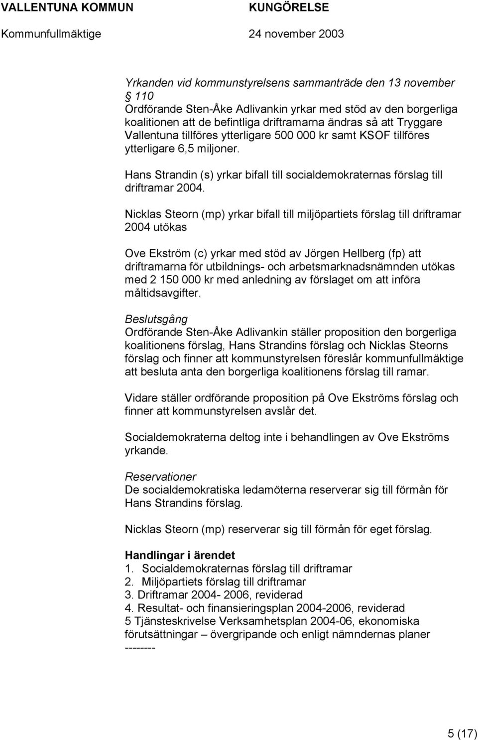 Nicklas Steorn (mp) yrkar bifall till miljöpartiets förslag till driftramar 2004 utökas Ove Ekström (c) yrkar med stöd av Jörgen Hellberg (fp) att driftramarna för utbildnings- och