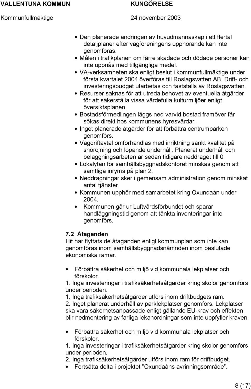 VA-verksamheten ska enligt beslut i kommunfullmäktige under första kvartalet 2004 överföras till Roslagsvatten AB. Drift- och investeringsbudget utarbetas och fastställs av Roslagsvatten.