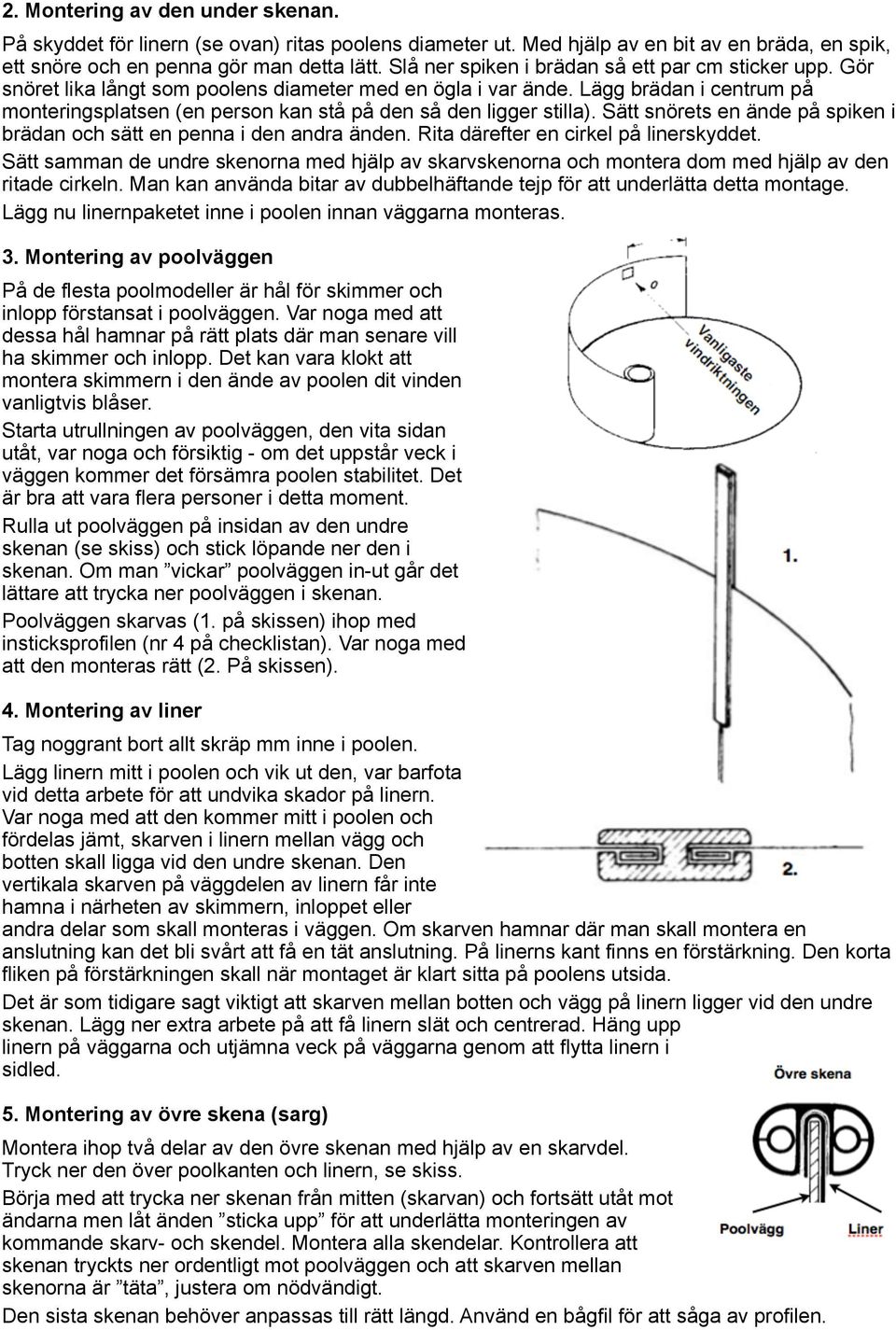 Lägg brädan i centrum på monteringsplatsen (en person kan stå på den så den ligger stilla). Sätt snörets en ände på spiken i brädan och sätt en penna i den andra änden.