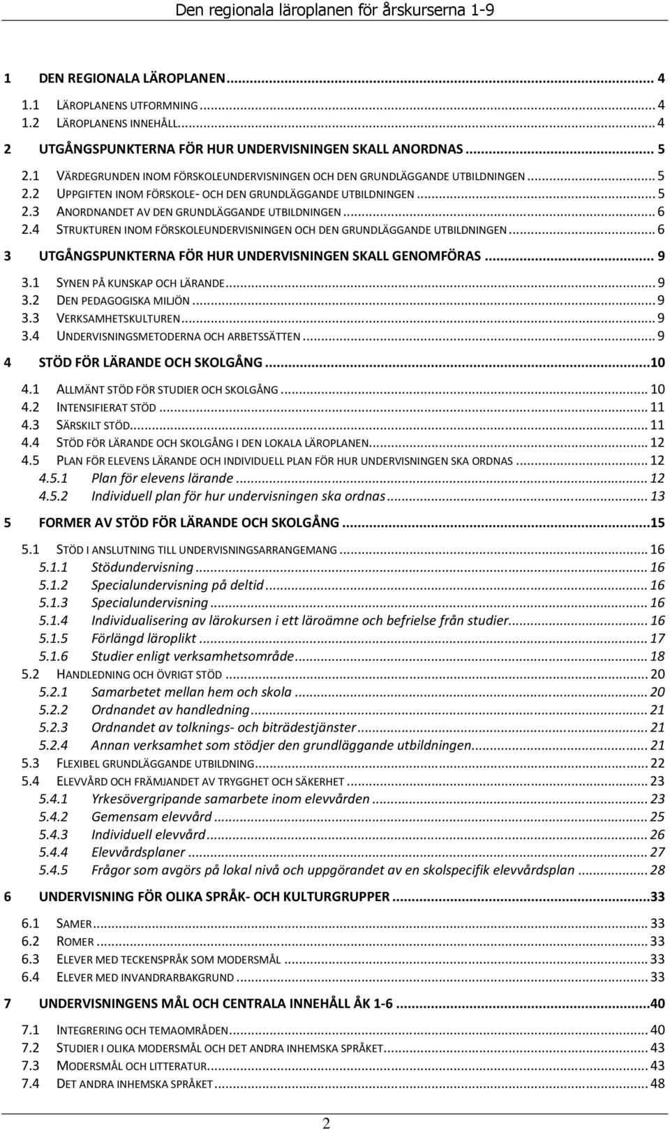 .. 6 2.4 STRUKTUREN INOM FÖRSKOLEUNDERVISNINGEN OCH DEN GRUNDLÄGGANDE UTBILDNINGEN... 6 3 UTGÅNGSPUNKTERNA FÖR HUR UNDERVISNINGEN SKALL GENOMFÖRAS... 9 3.1 SYNEN PÅ KUNSKAP OCH LÄRANDE... 9 3.2 DEN PEDAGOGISKA MILJÖN.