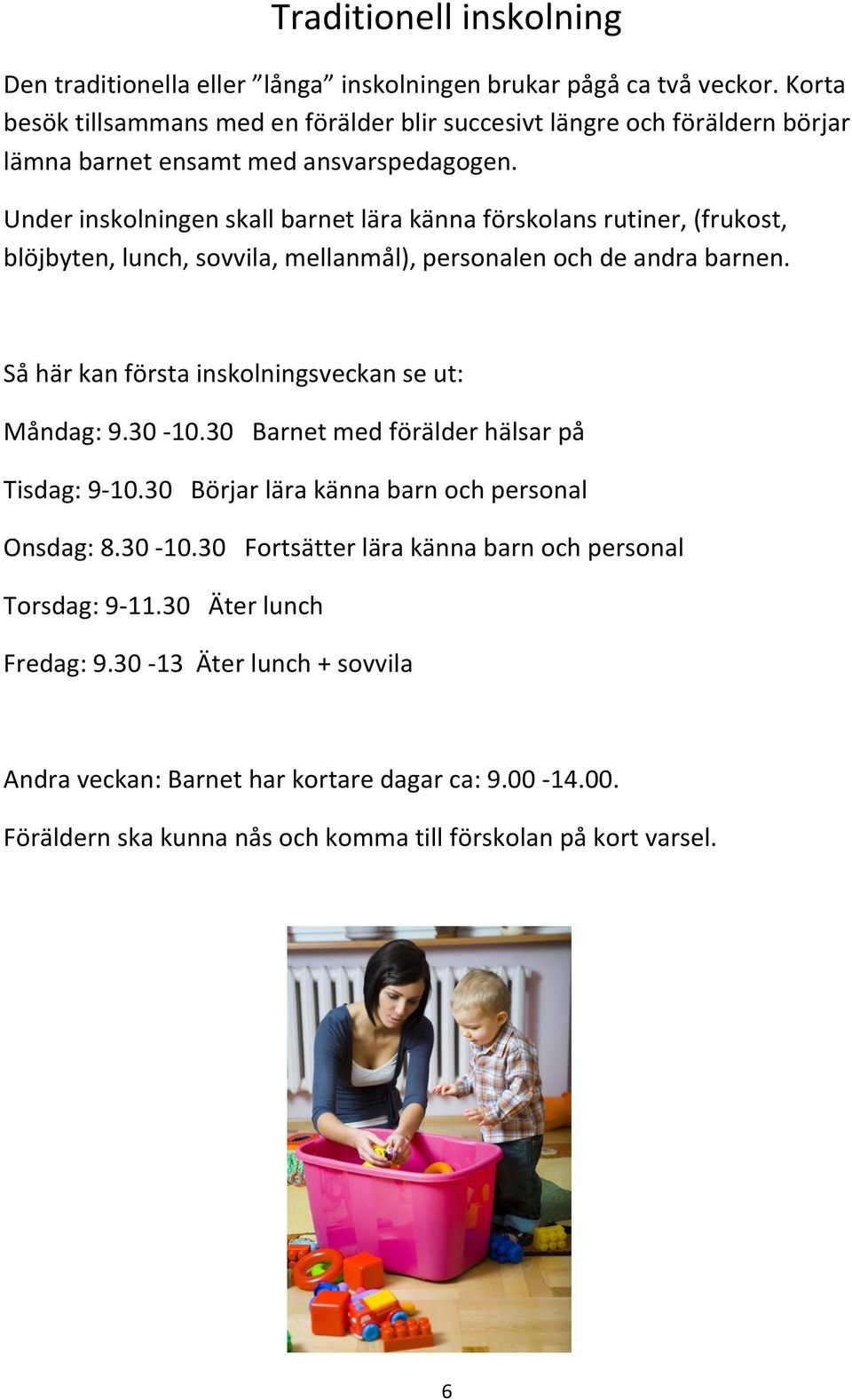 Under inskolningen skall barnet lära känna förskolans rutiner, (frukost, blöjbyten, lunch, sovvila, mellanmål), personalen och de andra barnen.