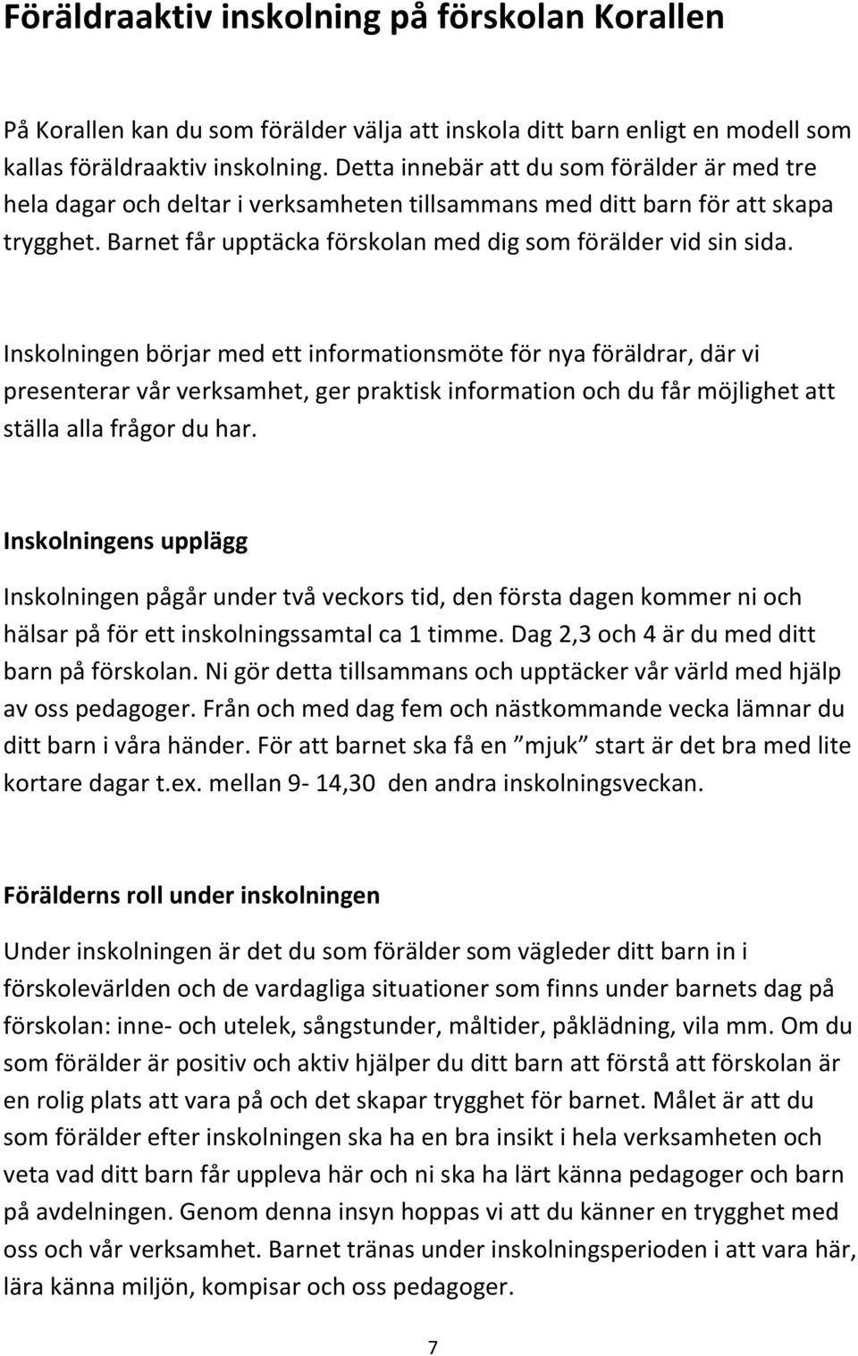 Inskolningen börjar med ett informationsmöte för nya föräldrar, där vi presenterar vår verksamhet, ger praktisk information och du får möjlighet att ställa alla frågor du har.