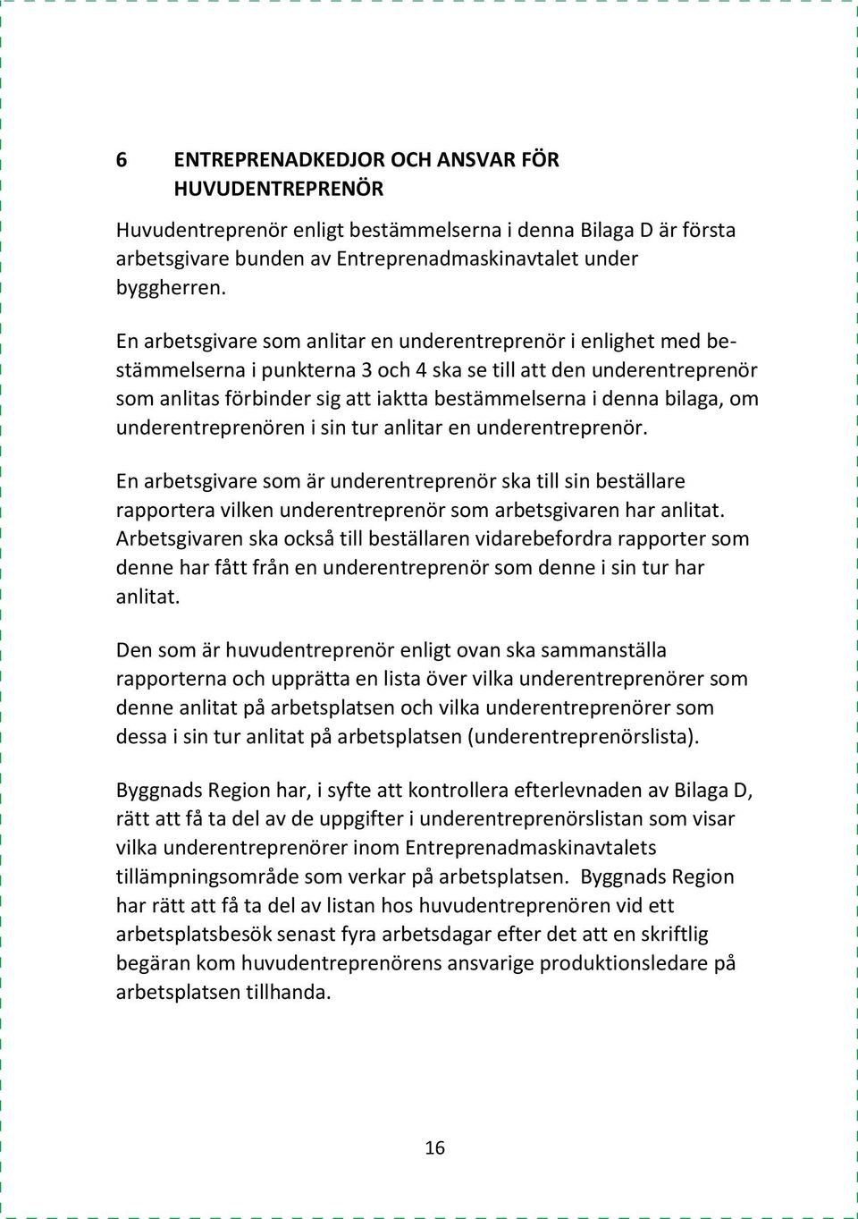 bilaga, om underentreprenören i sin tur anlitar en underentreprenör. En arbetsgivare som är underentreprenör ska till sin beställare rapportera vilken underentreprenör som arbetsgivaren har anlitat.