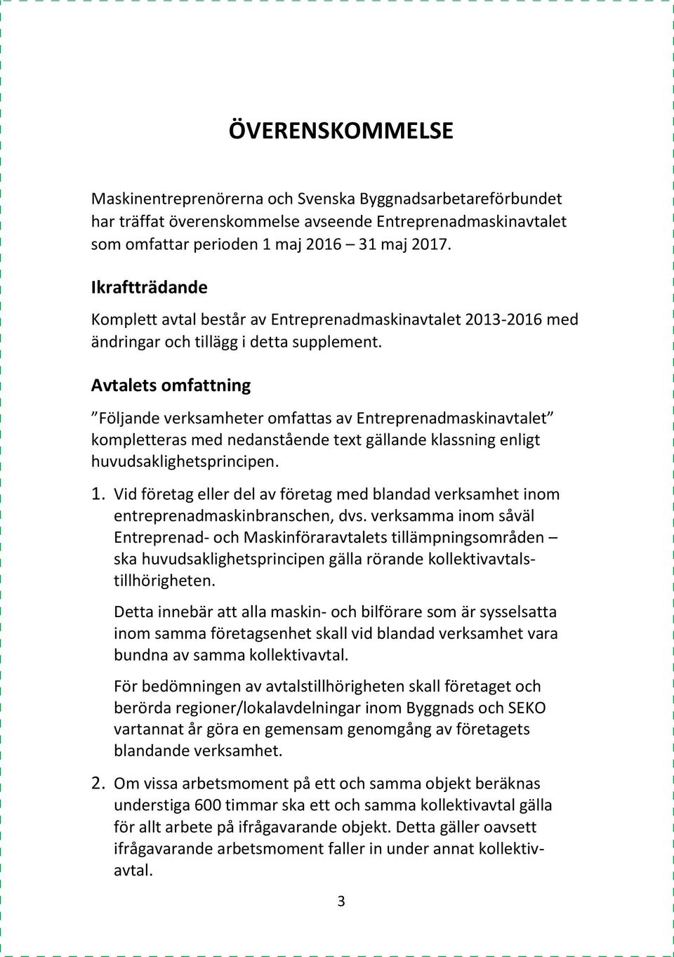 Avtalets omfattning Följande verksamheter omfattas av Entreprenadmaskinavtalet kompletteras med nedanstående text gällande klassning enligt huvudsaklighetsprincipen. 1.