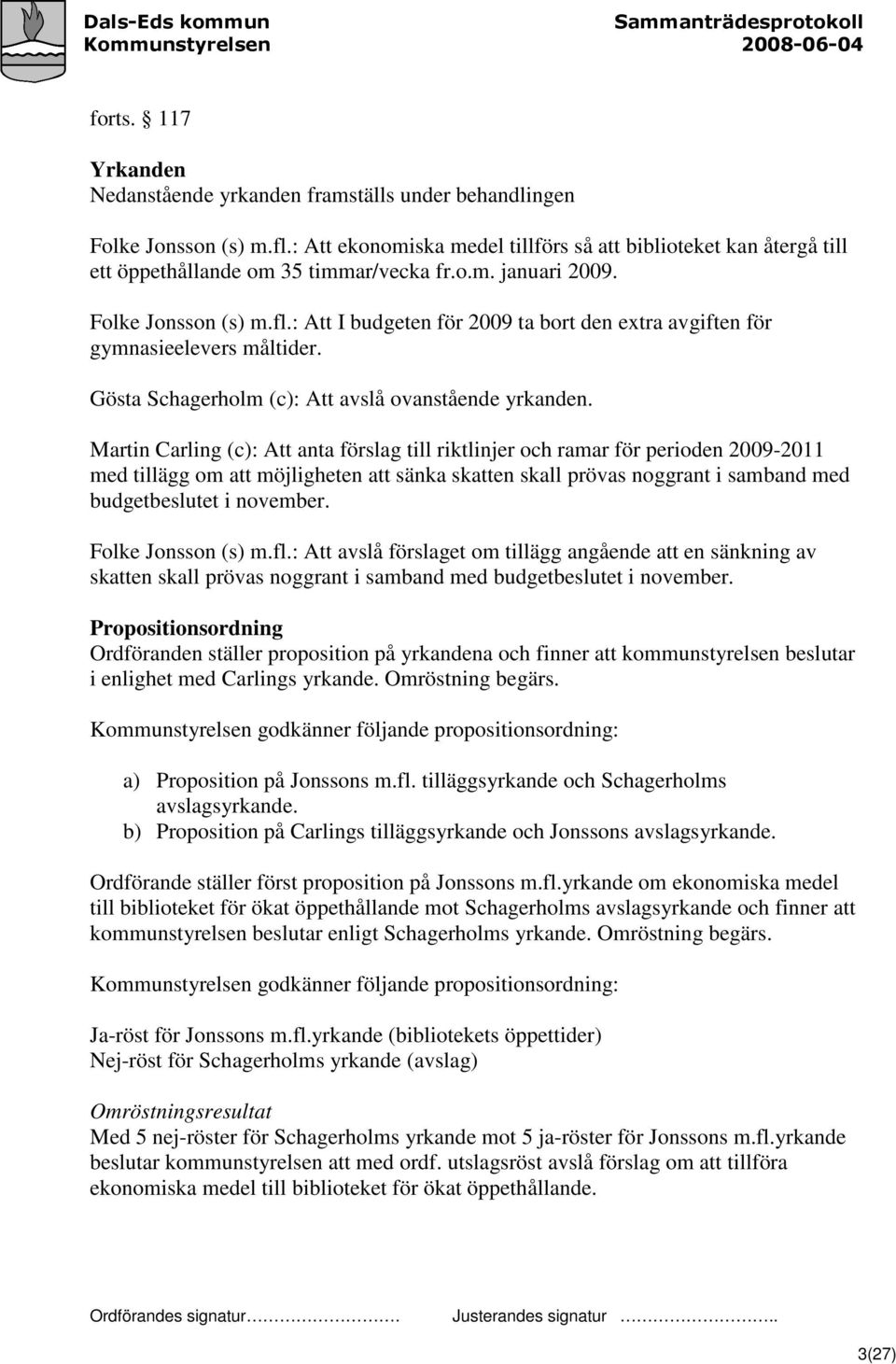 : Att I budgeten för 2009 ta bort den extra avgiften för gymnasieelevers måltider. Gösta Schagerholm (c): Att avslå ovanstående yrkanden.