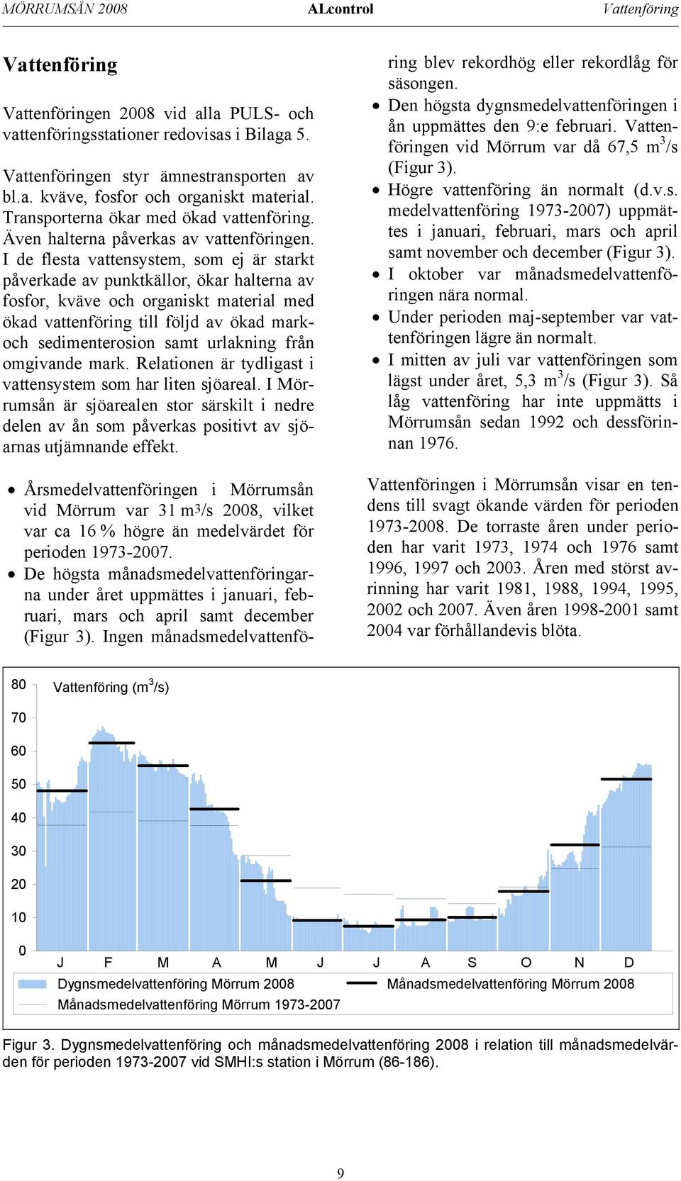 I de flesta vattensystem, som ej är starkt påverkade av punktkällor, ökar halterna av fosfor, kväve och organiskt material med ökad vattenföring till följd av ökad markoch sedimenterosion samt