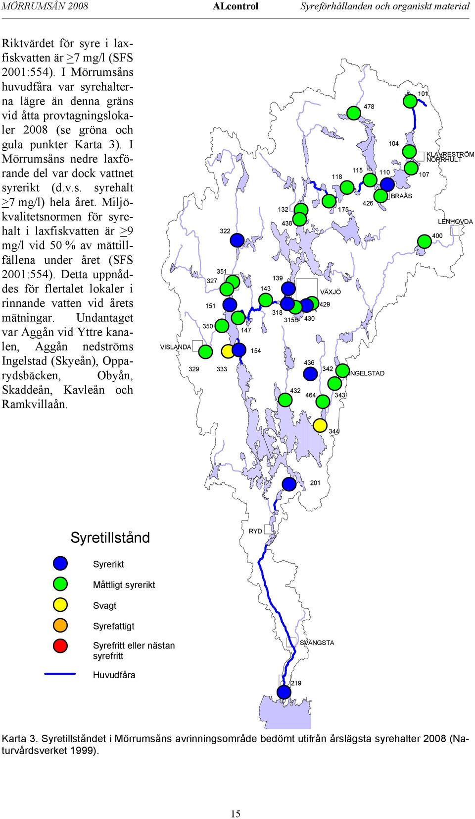 Miljökvalitetsnormen för syrehalt i laxfiskvatten är >9 mg/l vid 5 % av mättillfällena under året (SFS 21:554). Detta uppnåddes för flertalet lokaler i rinnande vatten vid årets mätningar.