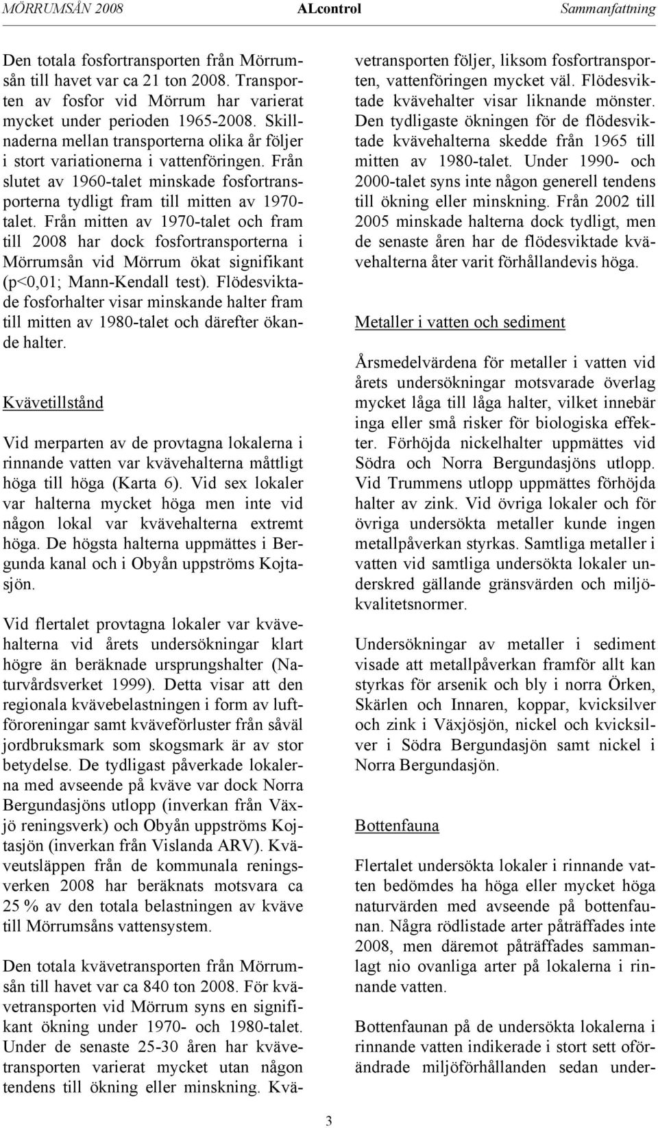 Från mitten av 197-talet och fram till 28 har dock fosfortransporterna i Mörrumsån vid Mörrum ökat signifikant (p<,1; Mann-Kendall test).