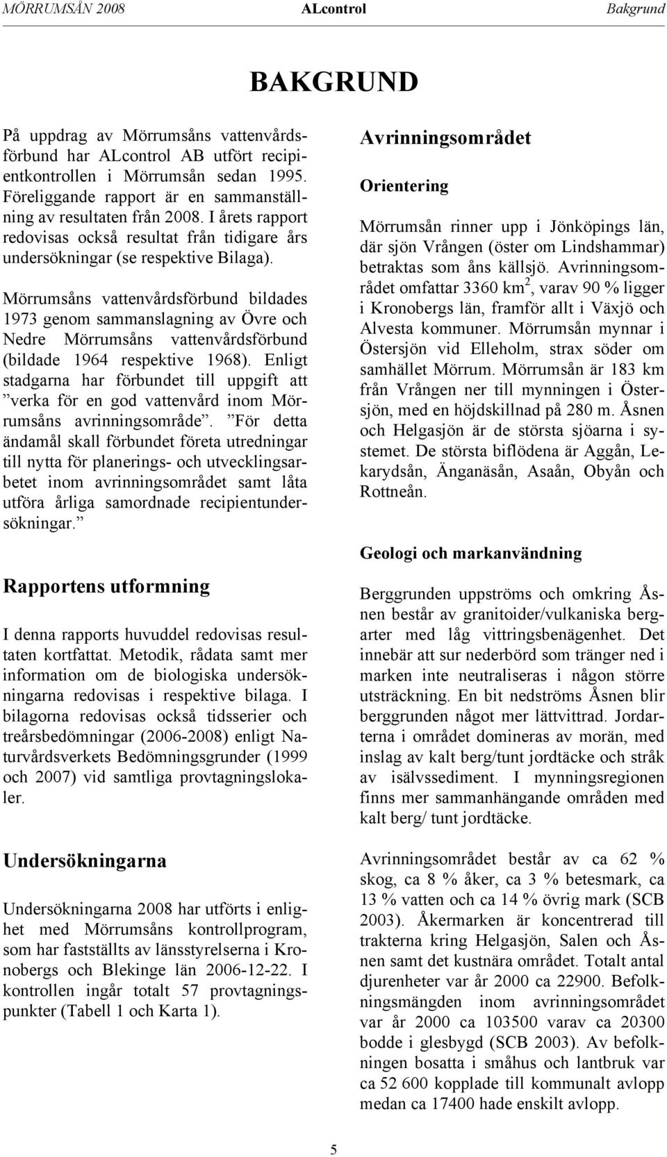 Mörrumsåns vattenvårdsförbund bildades 1973 genom sammanslagning av Övre och Nedre Mörrumsåns vattenvårdsförbund (bildade 1964 respektive 1968).