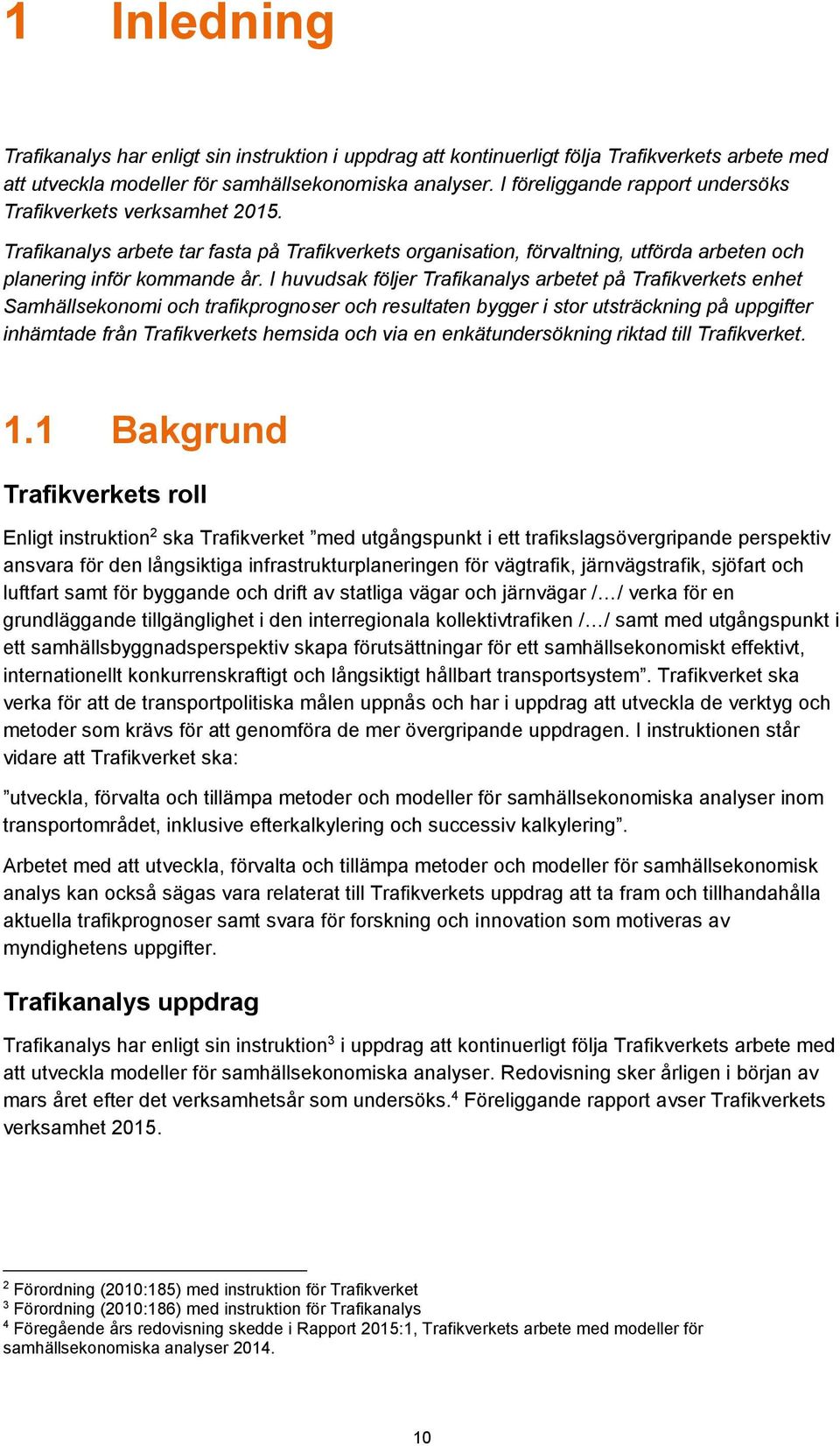 I huvudsak följer Trafikanalys arbetet på Trafikverkets enhet Samhällsekonomi och trafikprognoser och resultaten bygger i stor utsträckning på uppgifter inhämtade från Trafikverkets hemsida och via