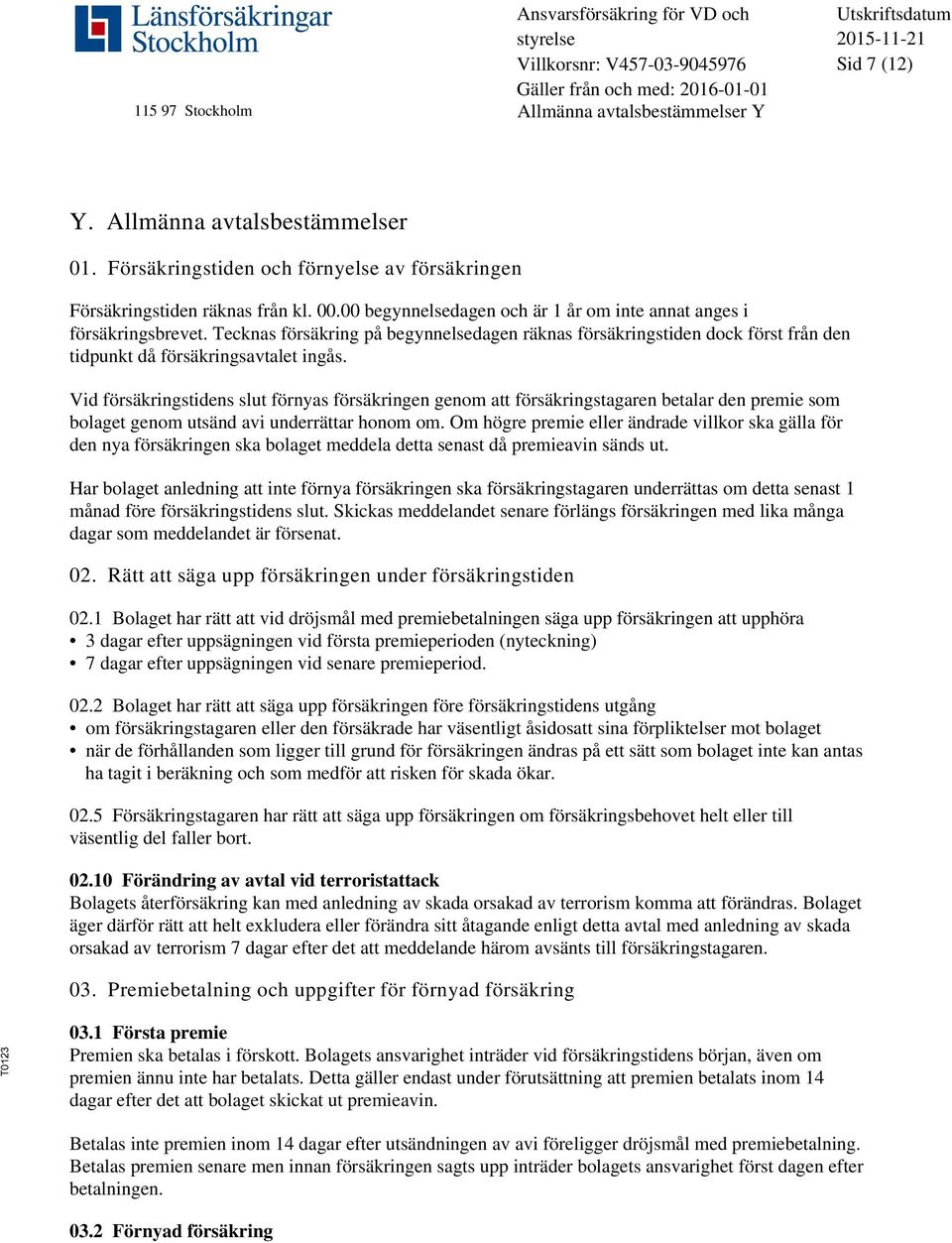 Vid försäkringstidens slut förnyas försäkringen genom att försäkringstagaren betalar den premie som bolaget genom utsänd avi underrättar honom om.