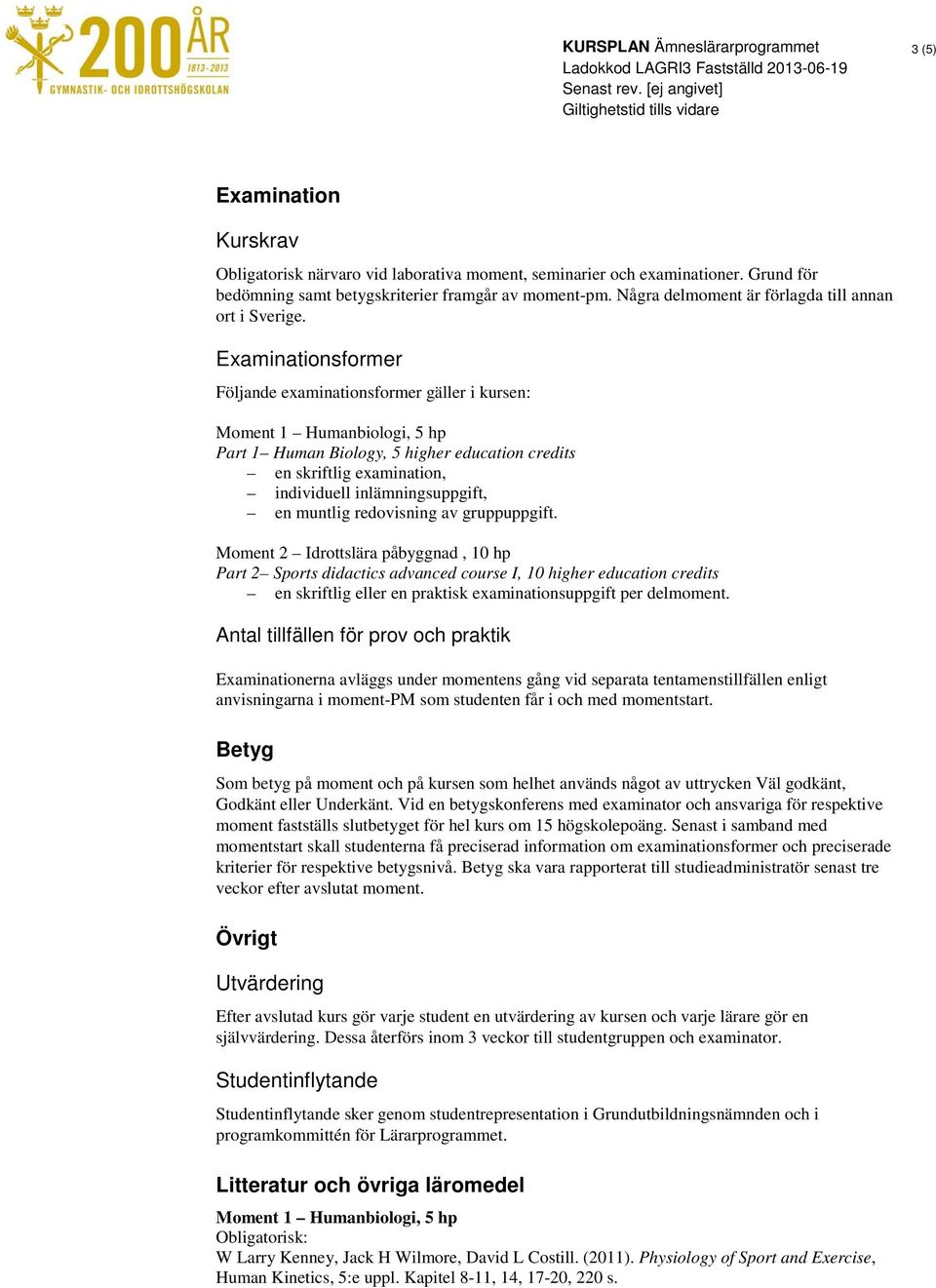 Examinationsformer Följande examinationsformer gäller i kursen: Part 1 Human Biology, 5 higher education credits en skriftlig examination, individuell inlämningsuppgift, en muntlig redovisning av