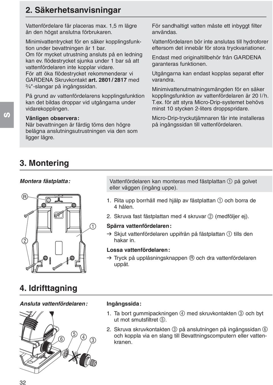 2801 / 2817 med ³ ₄" -slangar på ingångssidan. På grund av vattenfördelarens kopplingsfunktion kan det bildas droppar vid utgångarna under vidarekopplingen.