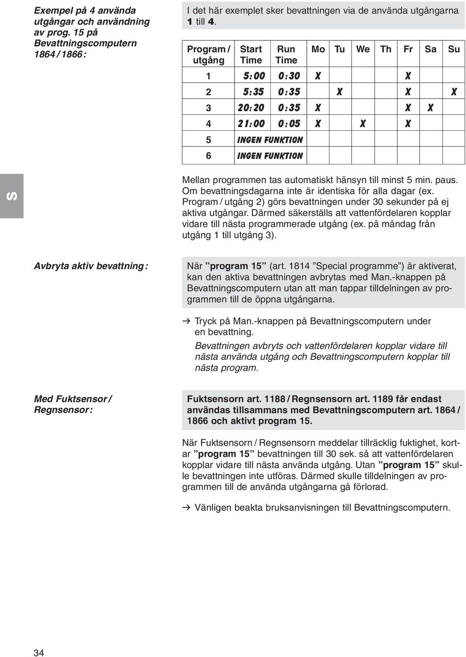 hänsyn till minst 5 min. paus. Om bevattningsdagarna inte är identiska för alla dagar (ex. Program / utgång 2) görs bevattningen under 30 sekunder på ej aktiva utgångar.