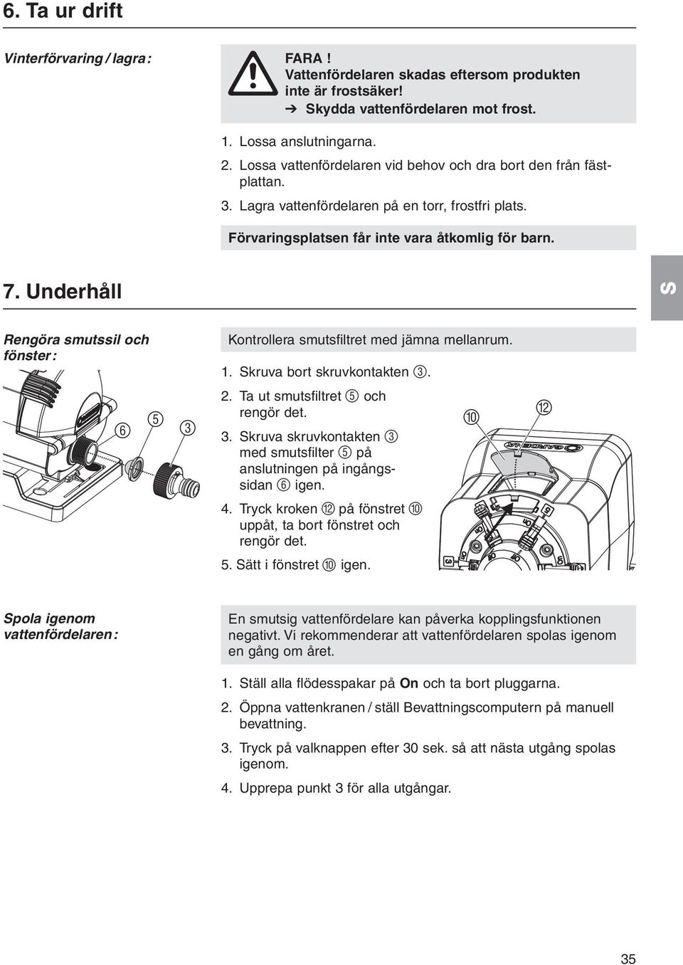 Underhåll Rengöra smutssil och fönster: Kontrollera smutsfiltret med jämna mellanrum. 1. kruva bort skruvkontakten 3. 6 5 3 2. Ta ut smutsfiltret 5 och rengör det. 3. kruva skruvkontakten 3 med smutsfilter 5 på anslutningen på ingångssidan 6 igen.